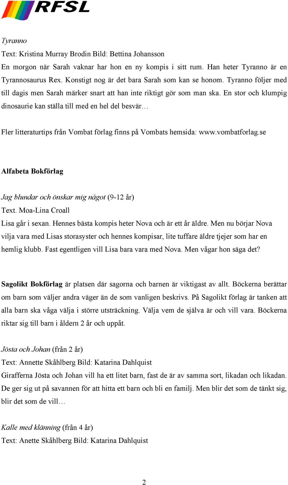 En stor och klumpig dinosaurie kan ställa till med en hel del besvär Fler litteraturtips från Vombat förlag finns på Vombats hemsida: www.vombatforlag.