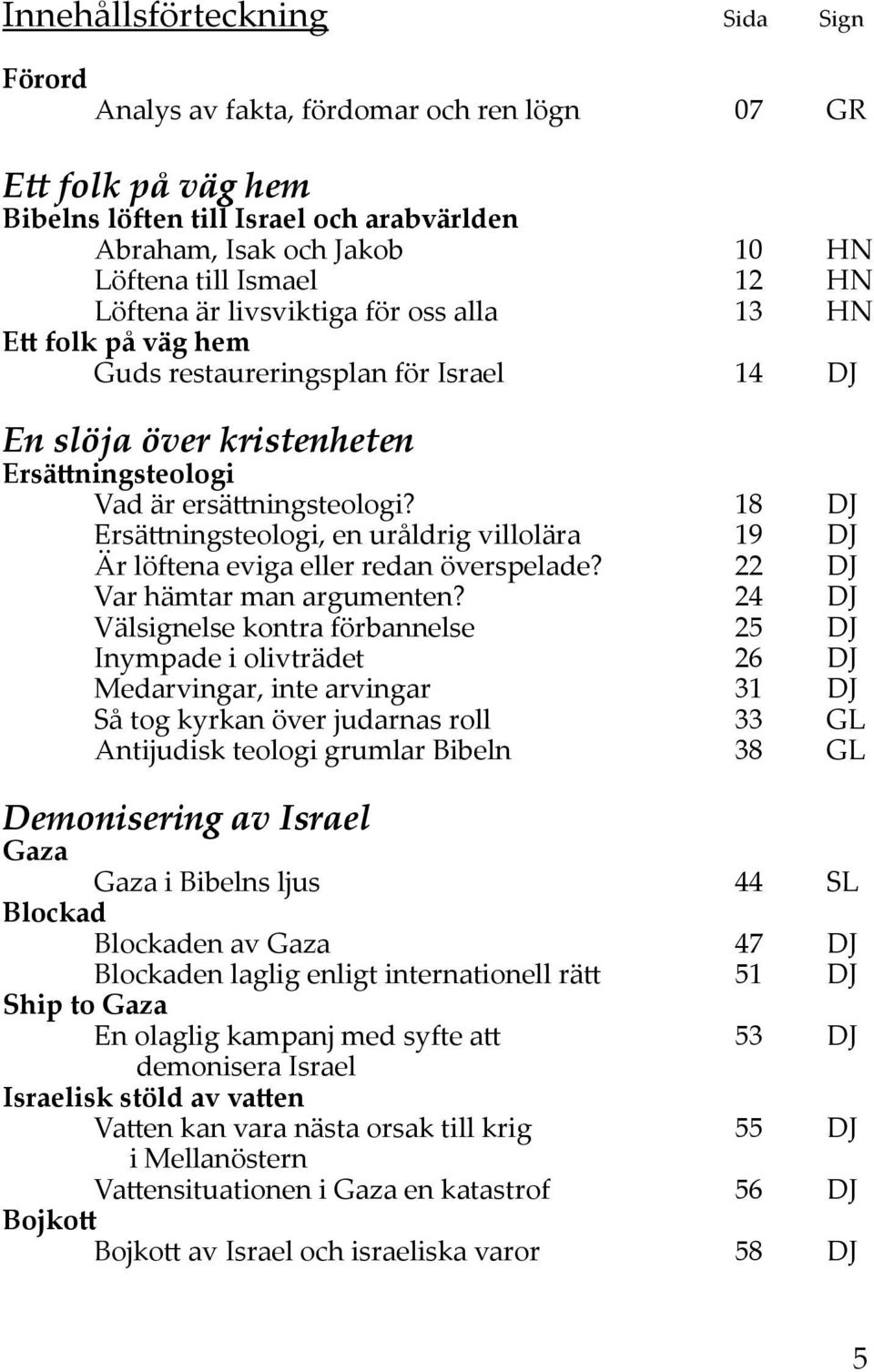 18 DJ Ersättningsteologi, en uråldrig villolära 19 DJ Är löftena eviga eller redan överspelade? 22 DJ Var hämtar man argumenten?