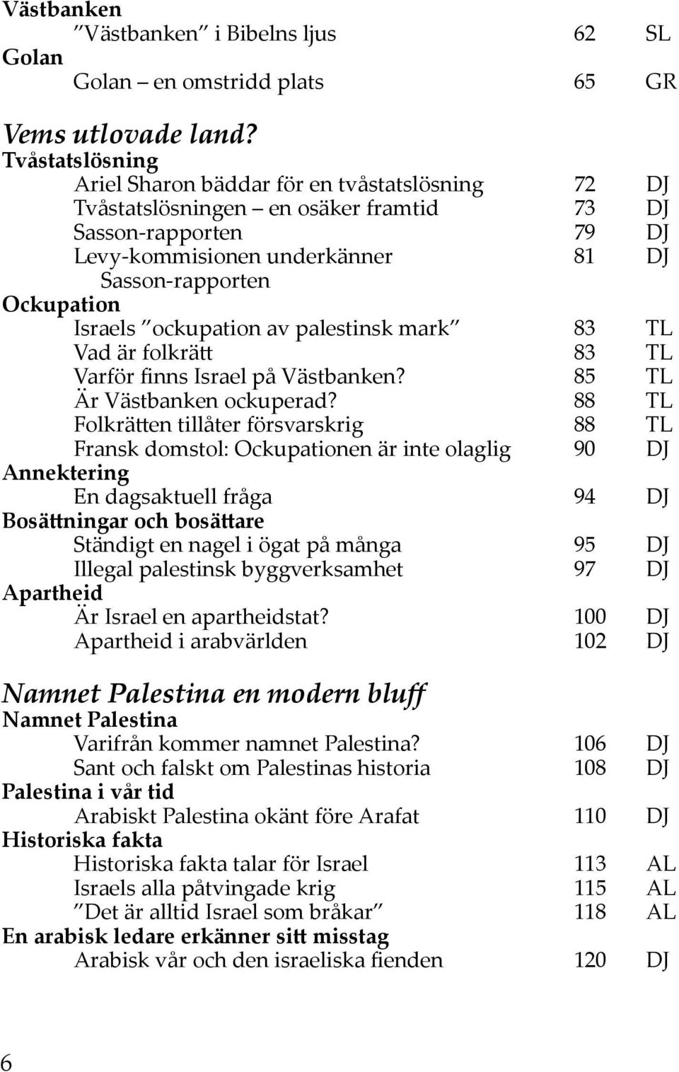 Israels ockupation av palestinsk mark 83 TL Vad är folkrätt 83 TL Varför finns Israel på Västbanken? 85 TL Är Västbanken ockuperad?