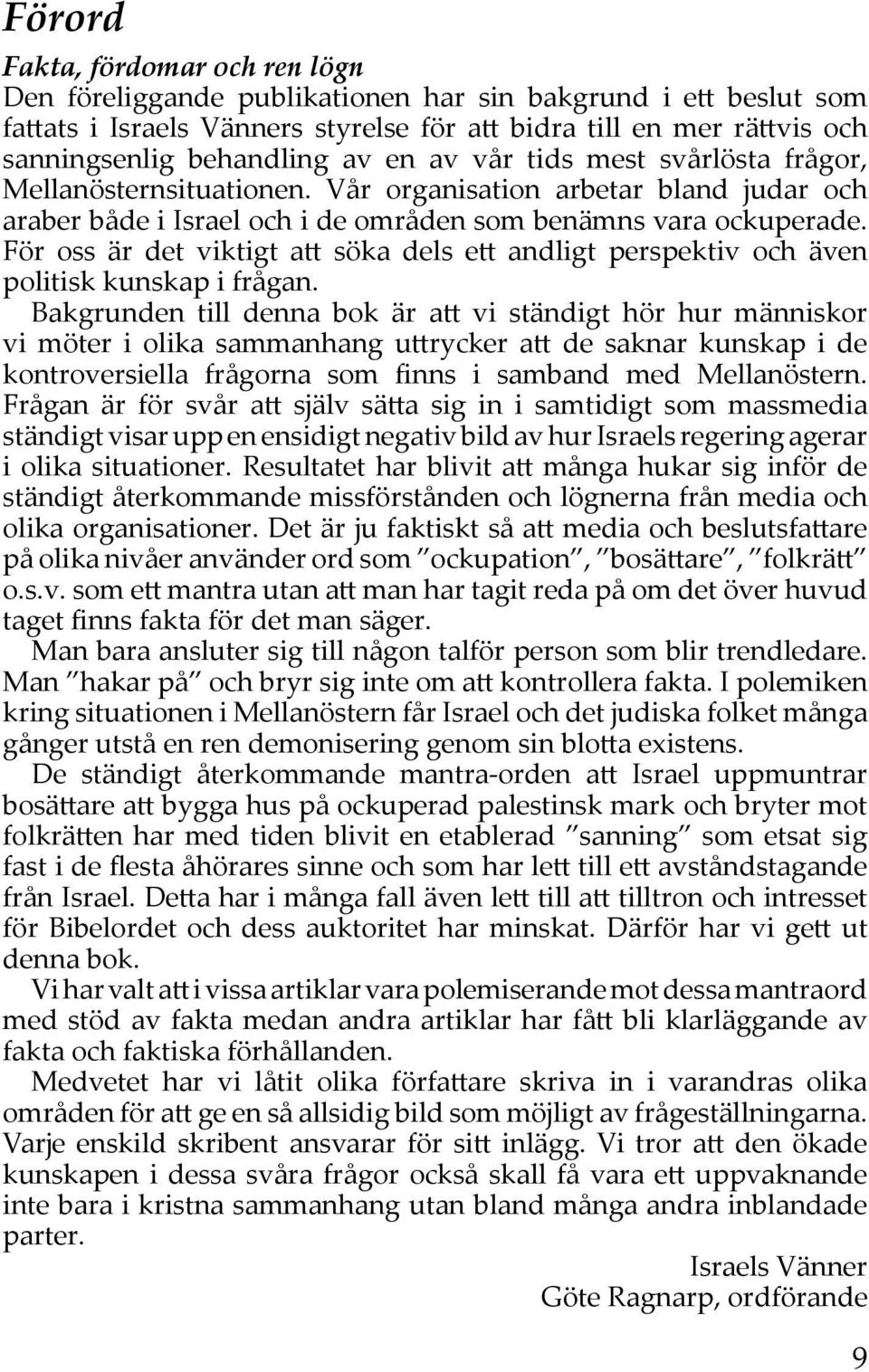 För oss är det viktigt att söka dels ett andligt perspektiv och även politisk kunskap i frågan.