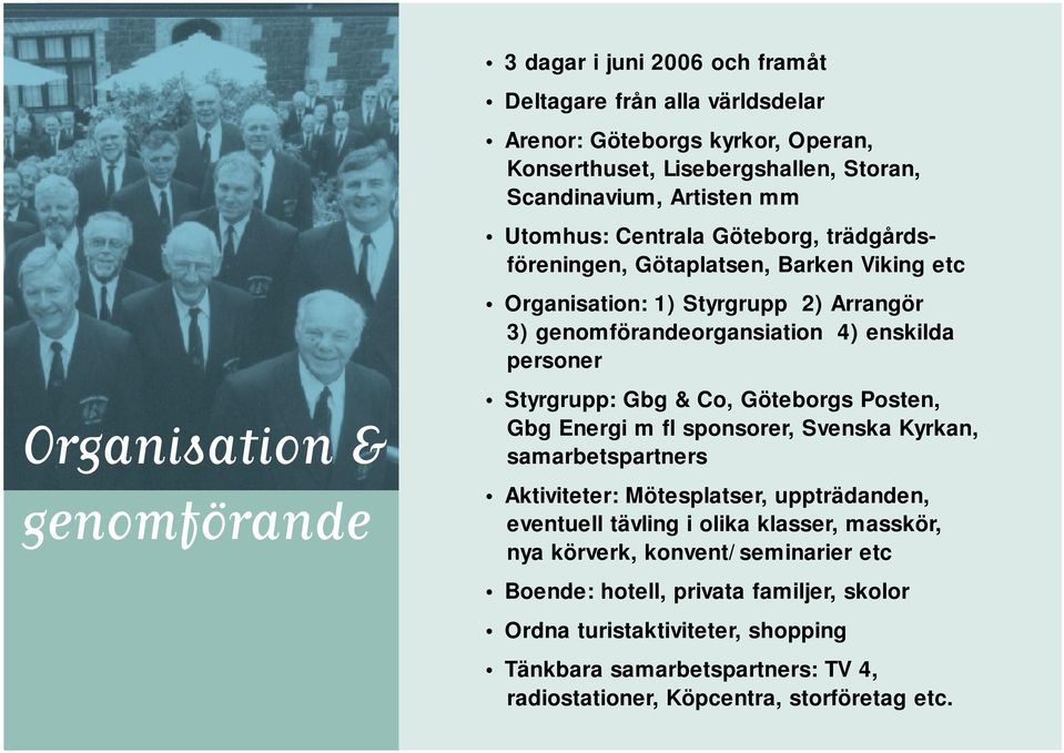 Styrgrupp: Gbg & Co, Göteborgs Posten, Gbg Energi m fl sponsorer, Svenska Kyrkan, samarbetspartners Aktiviteter: Mötesplatser, uppträdanden, eventuell tävling i olika klasser,