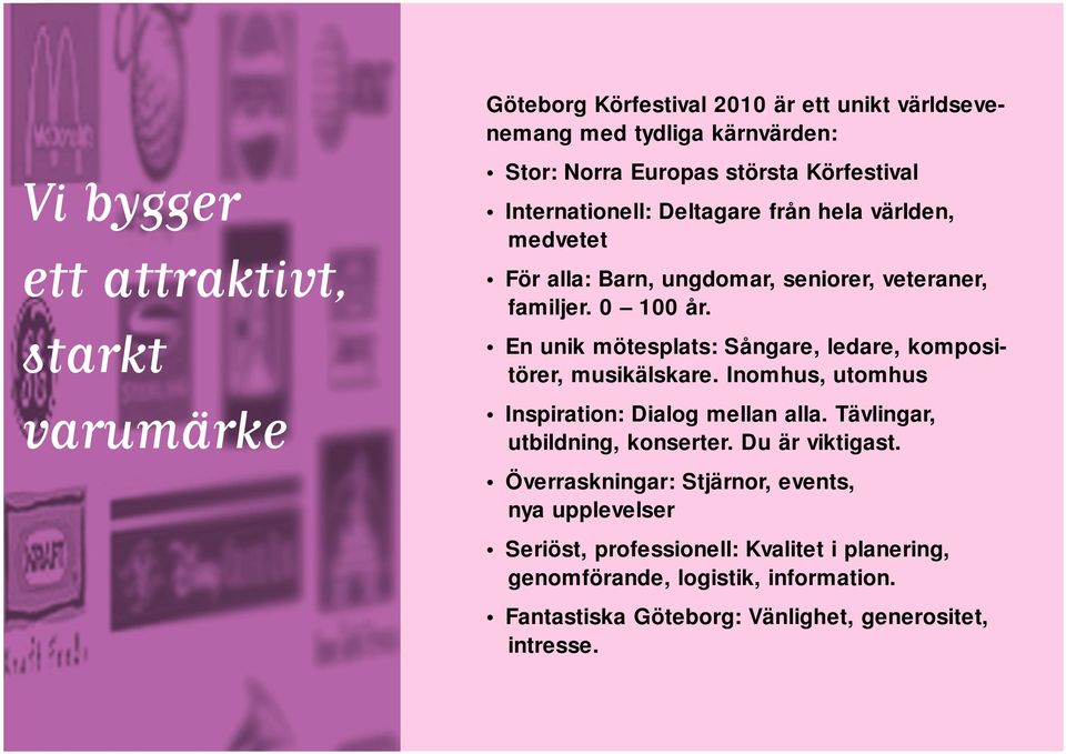En unik mötesplats: Sångare, ledare, kompositörer, musikälskare. Inomhus, utomhus Inspiration: Dialog mellan alla. Tävlingar, utbildning, konserter.