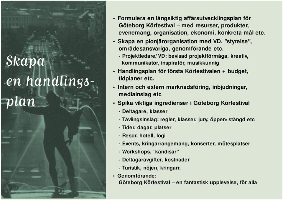 - Projektledare/VD: bevisad projektförmåga, kreativ, kommunikatör, inspiratör, musikkunnig Handlingsplan för första Körfestivalen + budget, tidplaner etc.
