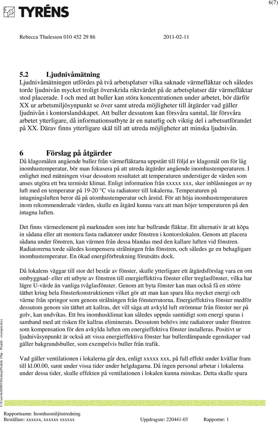 placerade. I och med att buller kan störa koncentrationen under arbetet, bör därför XX ur arbetsmiljösynpunkt se över samt utreda möjligheter till åtgärder vad gäller ljudnivån i kontorslandskapet.