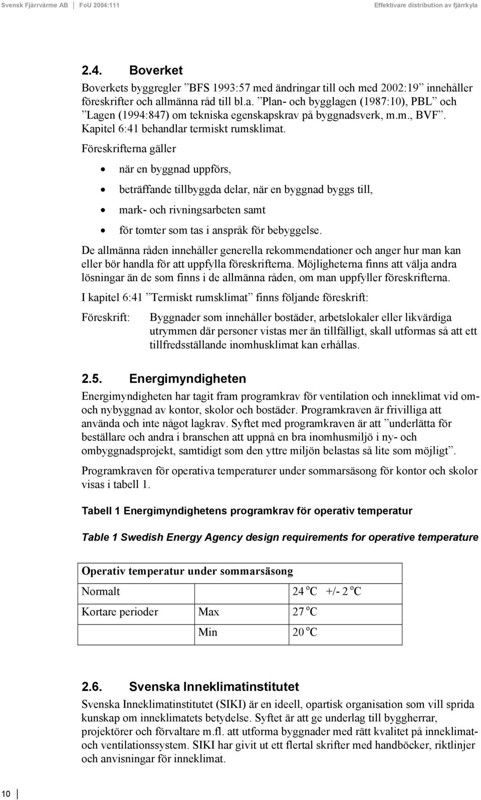 Föreskrifterna gäller när en byggnad uppförs, beträffande tillbyggda delar, när en byggnad byggs till, mark- och rivningsarbeten samt för tomter som tas i anspråk för bebyggelse.