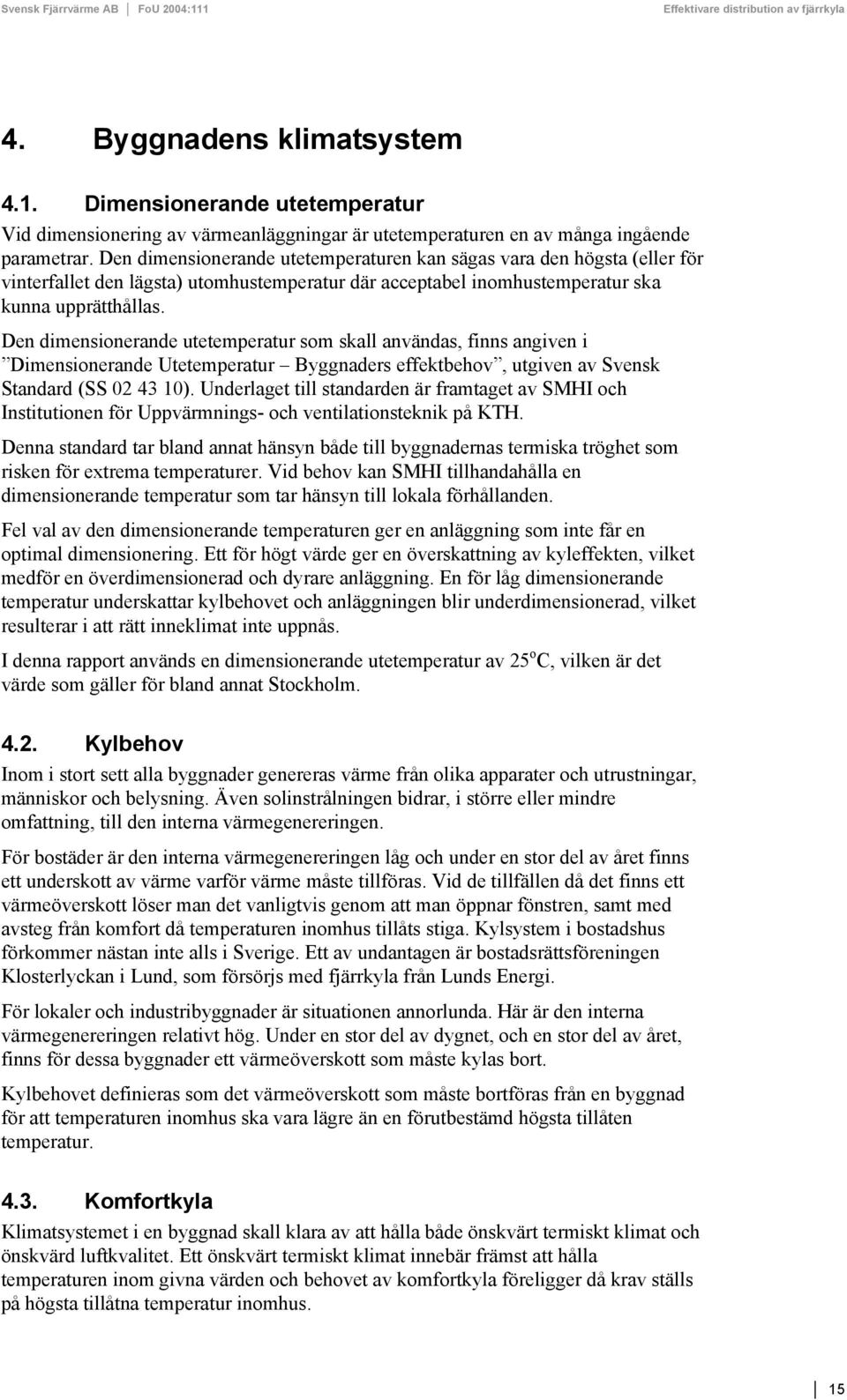 Den dimensionerande utetemperatur som skall användas, finns angiven i Dimensionerande Utetemperatur Byggnaders effektbehov, utgiven av Svensk Standard (SS 02 43 10).