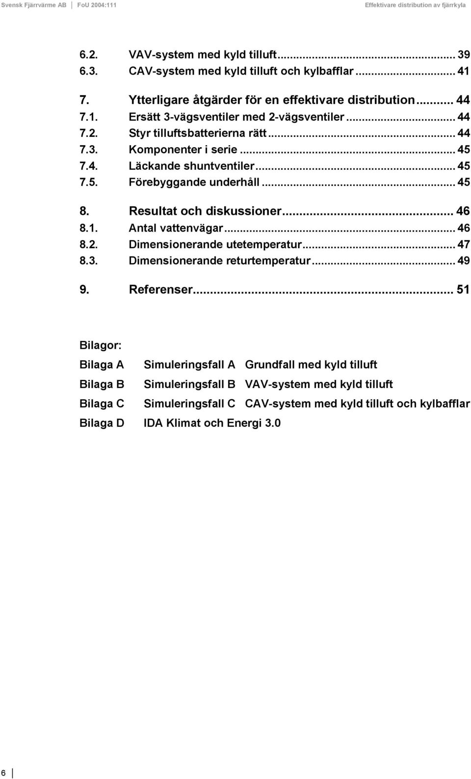 Antal vattenvägar... 46 8.2. Dimensionerande utetemperatur... 47 8.3. Dimensionerande returtemperatur... 49 9. Referenser.