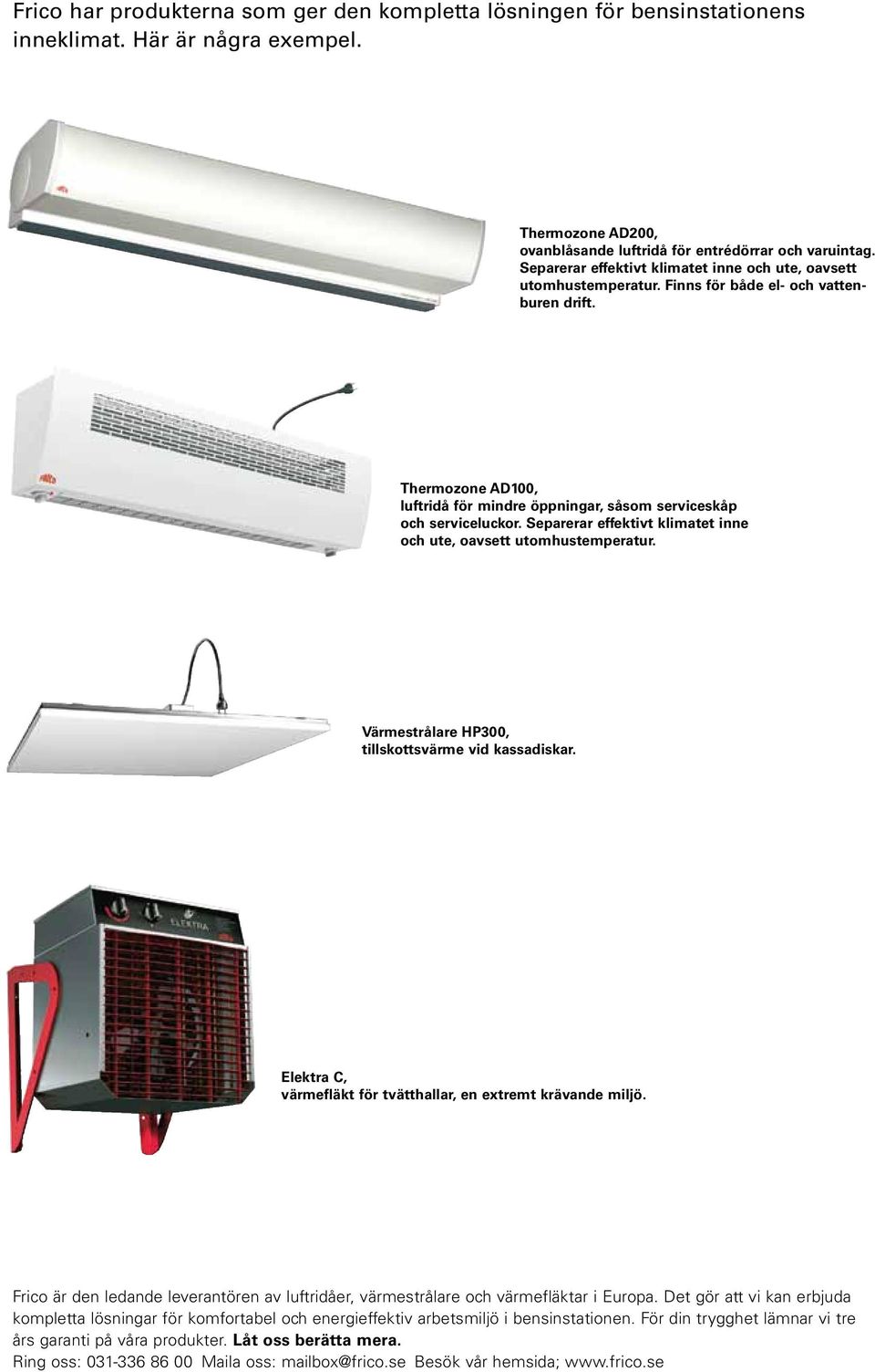 Separerar effektivt klimatet inne och ute, oavsett utomhustemperatur. Värmestrålare HP300, tillskottsvärme vid kassadiskar. Elektra C, värmefläkt för tvätthallar, en extremt krävande miljö.