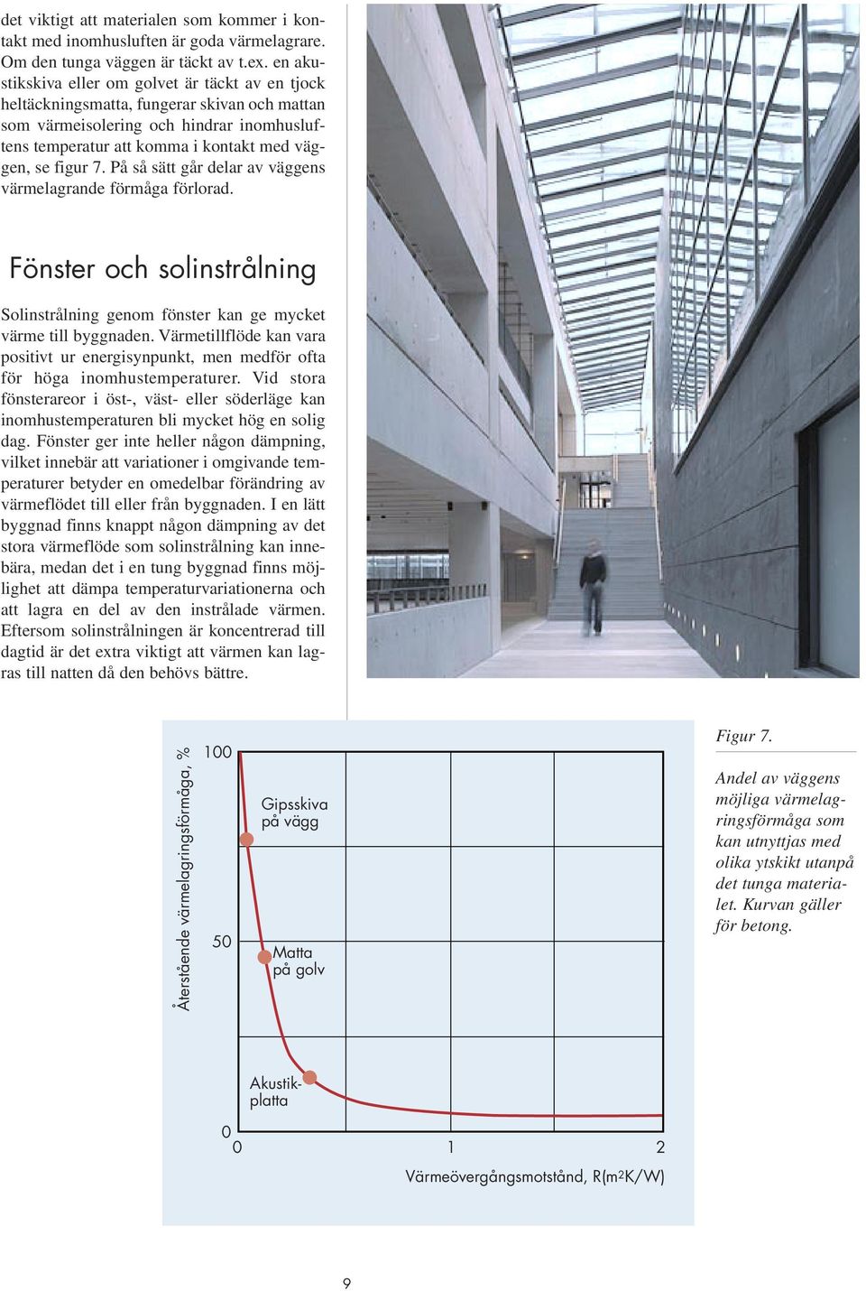 På så sätt går delar av väggens värmelagrande förmåga förlorad. Fönster och solinstrålning Solinstrålning genom fönster kan ge mycket värme till byggnaden.