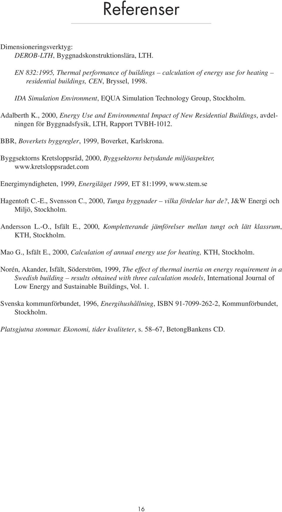 Adalberth K., 2000, Energy Use and Environmental Impact of New Residential Buildings, avdelningen för Byggnadsfysik, LTH, Rapport TVBH-1012. BBR, Boverkets byggregler, 1999, Boverket, Karlskrona.