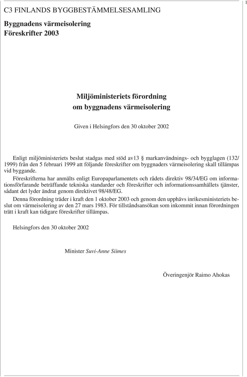Föreskrifterna har anmälts enligt Europaparlamentets och rådets direktiv 98/34/EG om informationsförfarande beträffande tekniska standarder och föreskrifter och informationssamhällets tjänster,