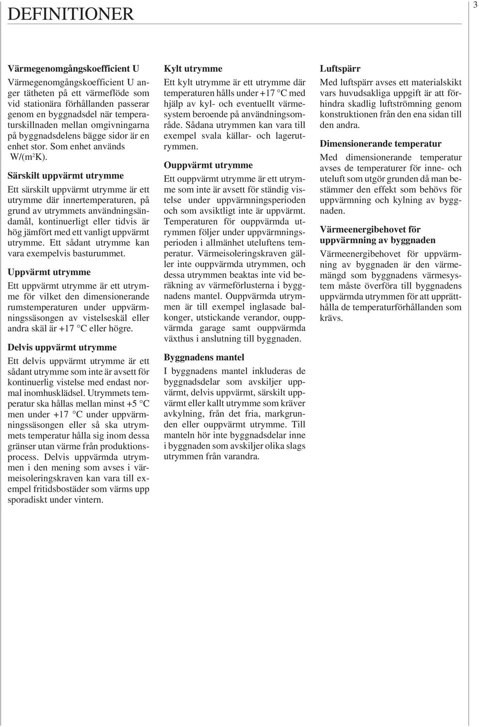 Särskilt uppvärmt utrymme Ett särskilt uppvärmt utrymme är ett utrymme där innertemperaturen, på grund av utrymmets användningsändamål, kontinuerligt eller tidvis är hög jämfört med ett vanligt