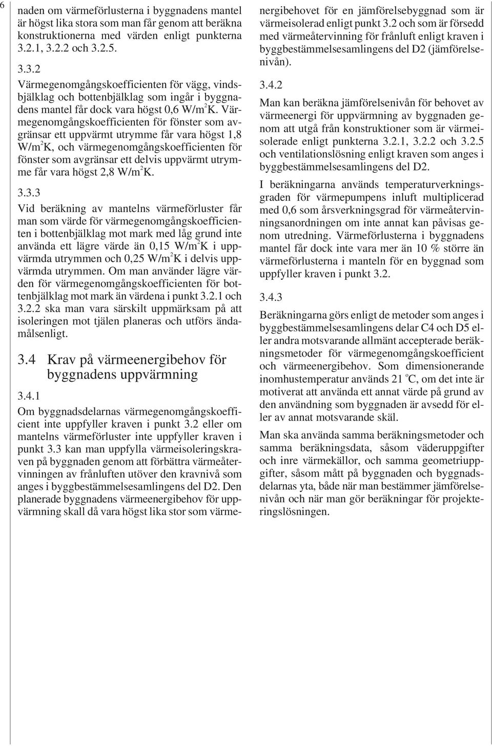 Värmegenomgångskoefficienten för fönster som avgränsar ett uppvärmt utrymme får vara högst 1,8 W/m 2 K, och värmegenomgångskoefficienten för fönster som avgränsar ett delvis uppvärmt utrymme får vara