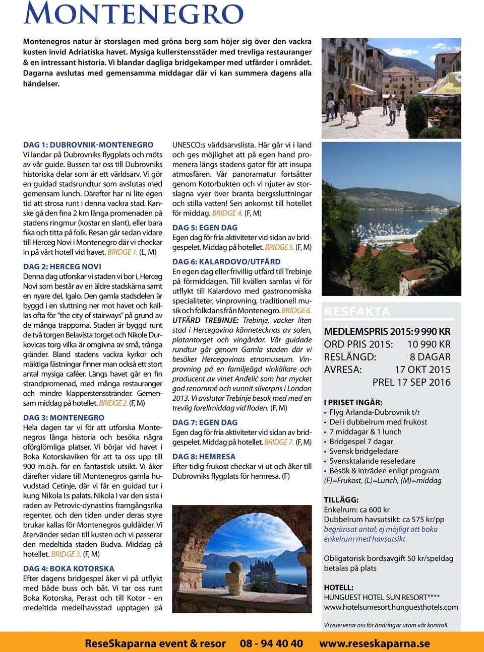 Dag 1: dubrovnik-montenegro Vi landar på Dubrovniks flygplats och möts av vår guide. Bussen tar oss till Dubrovniks historiska delar som är ett världsarv.