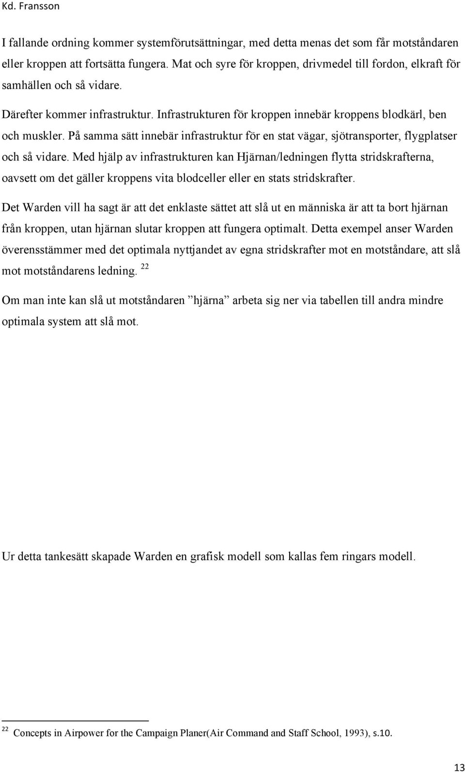 På samma sätt innebär infrastruktur för en stat vägar, sjötransporter, flygplatser och så vidare.