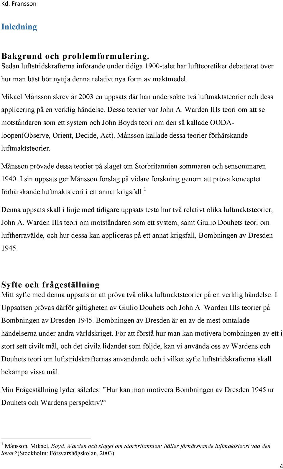 Warden IIIs teori om att se motståndaren som ett system och John Boyds teori om den så kallade OODAloopen(Observe, Orient, Decide, Act). Månsson kallade dessa teorier förhärskande luftmaktsteorier.