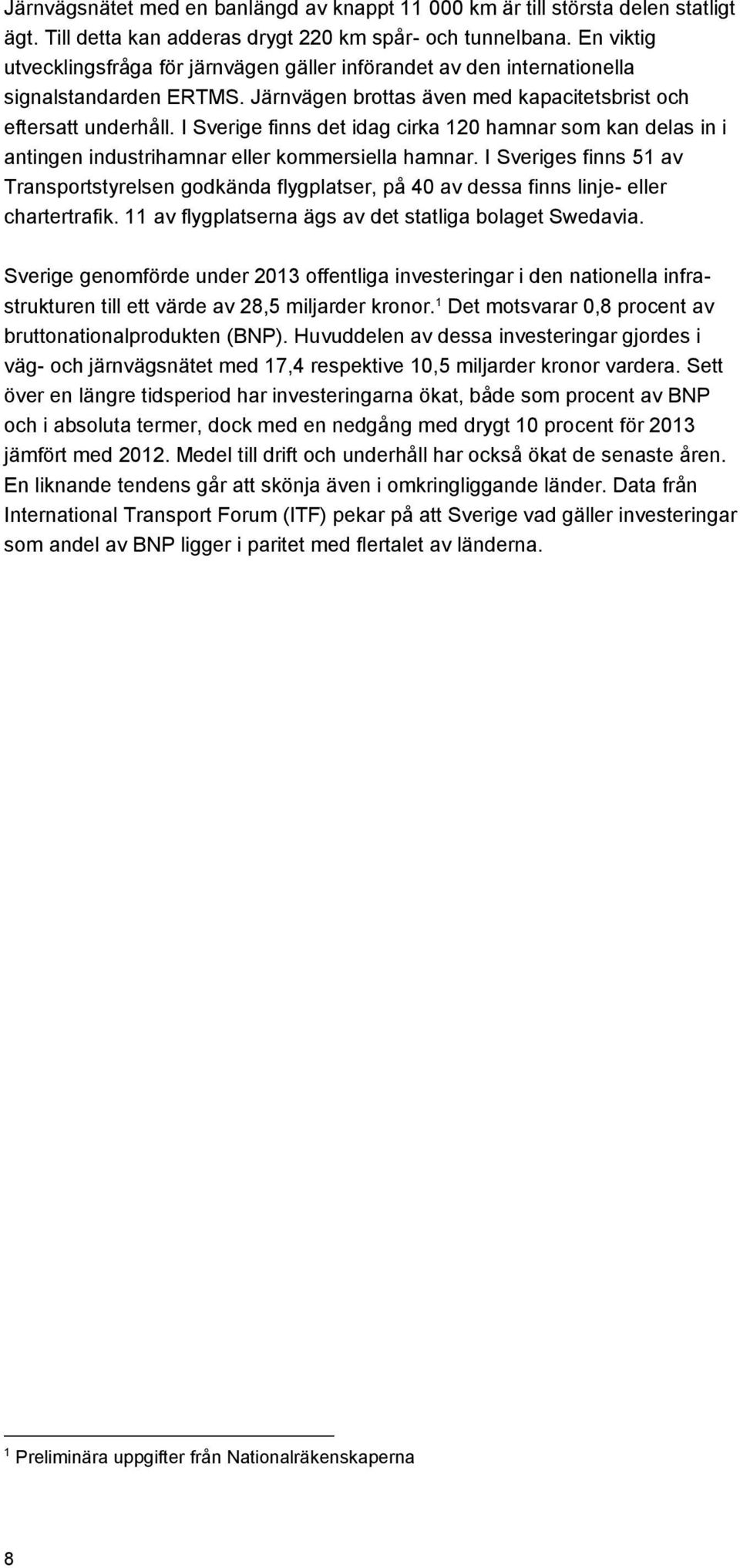 I Sverige finns det idag cirka 120 hamnar som kan delas in i antingen industrihamnar eller kommersiella hamnar.