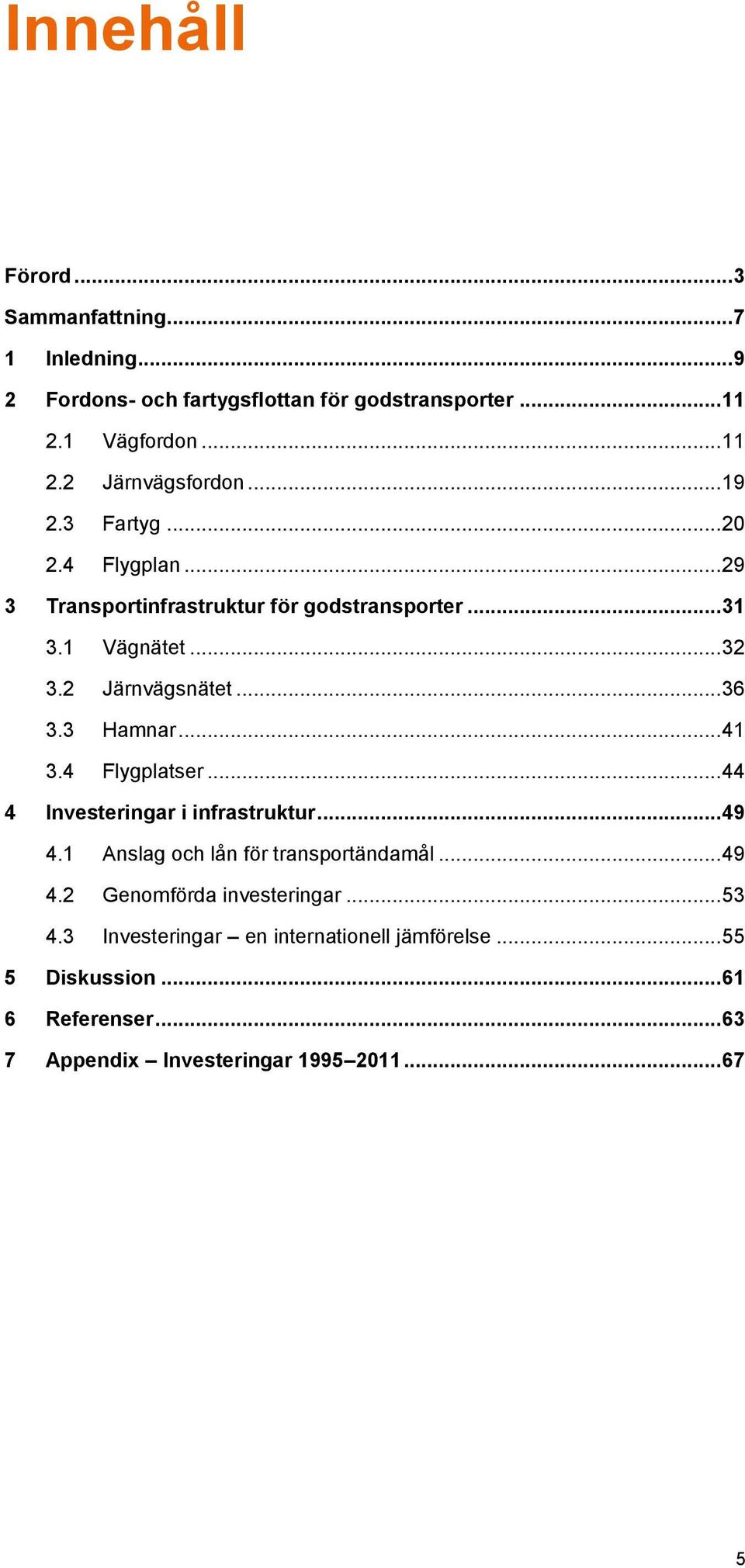 3 Hamnar... 41 3.4 Flygplatser... 44 4 Investeringar i infrastruktur... 49 4.1 Anslag och lån för transportändamål... 49 4.2 Genomförda investeringar.