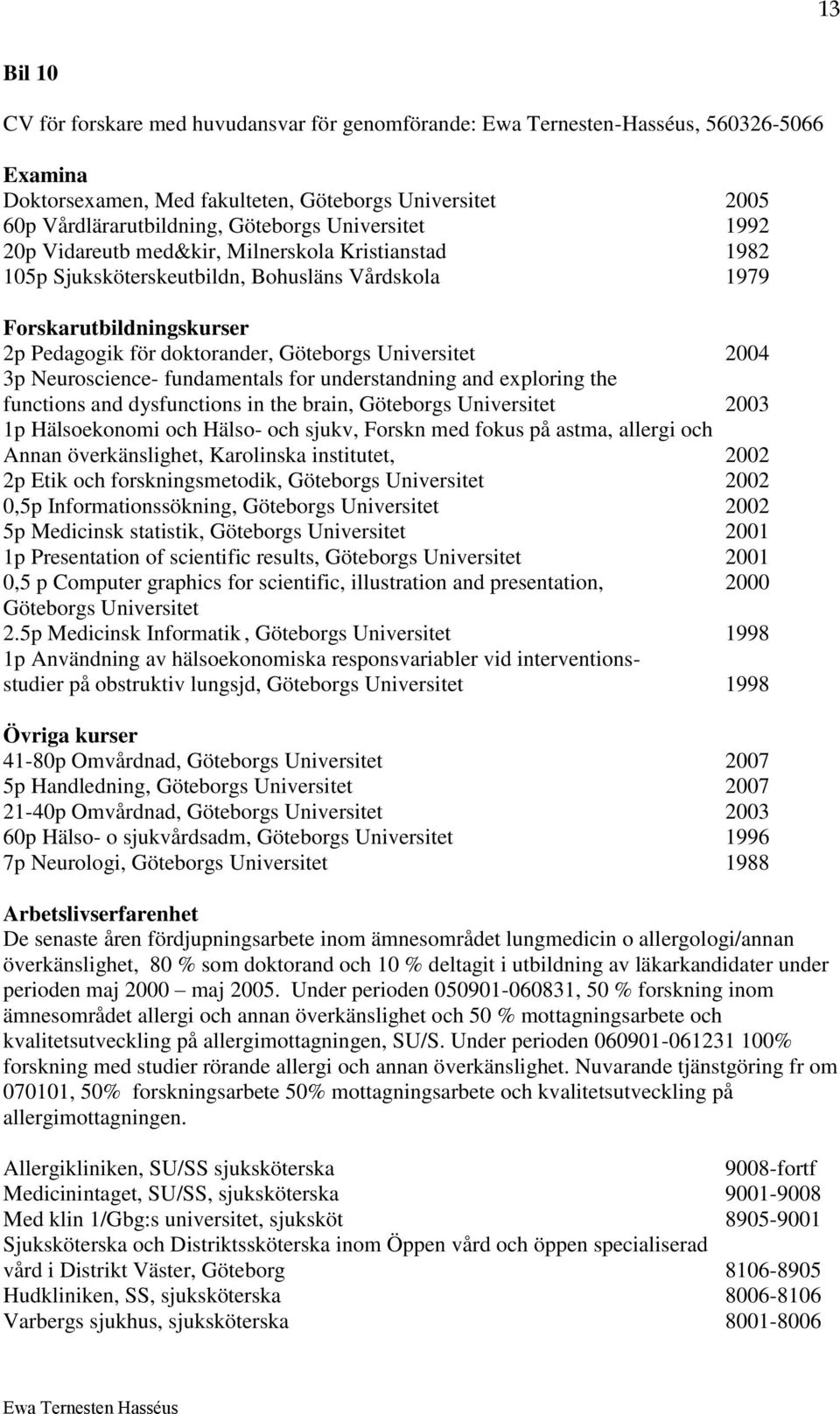 2004 3p Neuroscience- fundamentals for understandning and exploring the functions and dysfunctions in the brain, Göteborgs Universitet 2003 1p Hälsoekonomi och Hälso- och sjukv, Forskn med fokus på