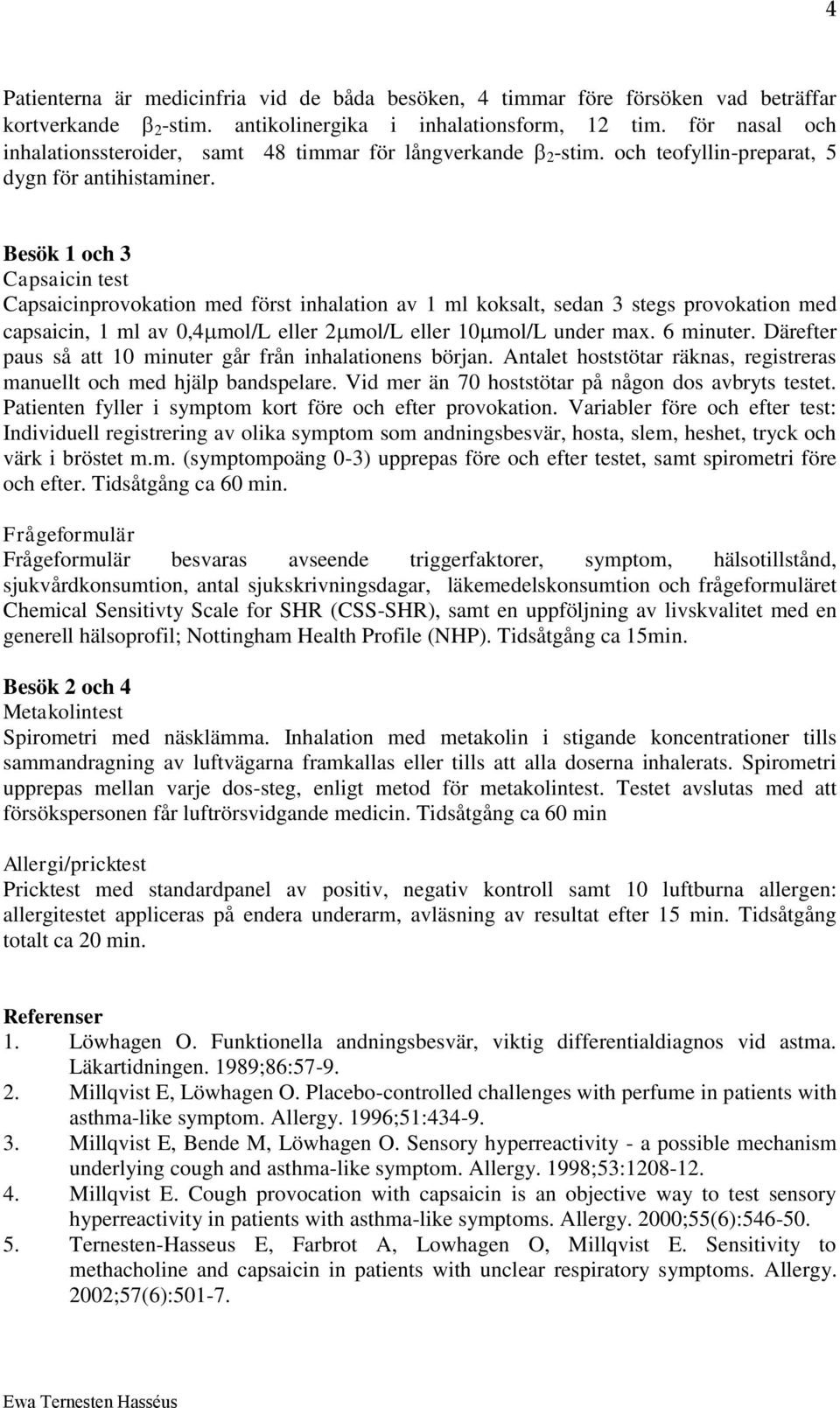 Besök 1 och 3 Capsaicin test Capsaicinprovokation med först inhalation av 1 ml koksalt, sedan 3 stegs provokation med capsaicin, 1 ml av 0,4 mol/l eller 2 mol/l eller 10 mol/l under max. 6 minuter.