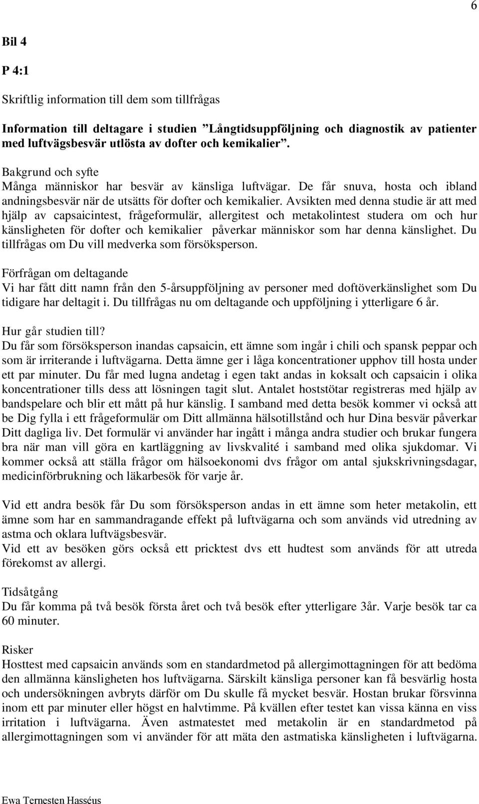 Avsikten med denna studie är att med hjälp av capsaicintest, frågeformulär, allergitest och metakolintest studera om och hur känsligheten för dofter och kemikalier påverkar människor som har denna