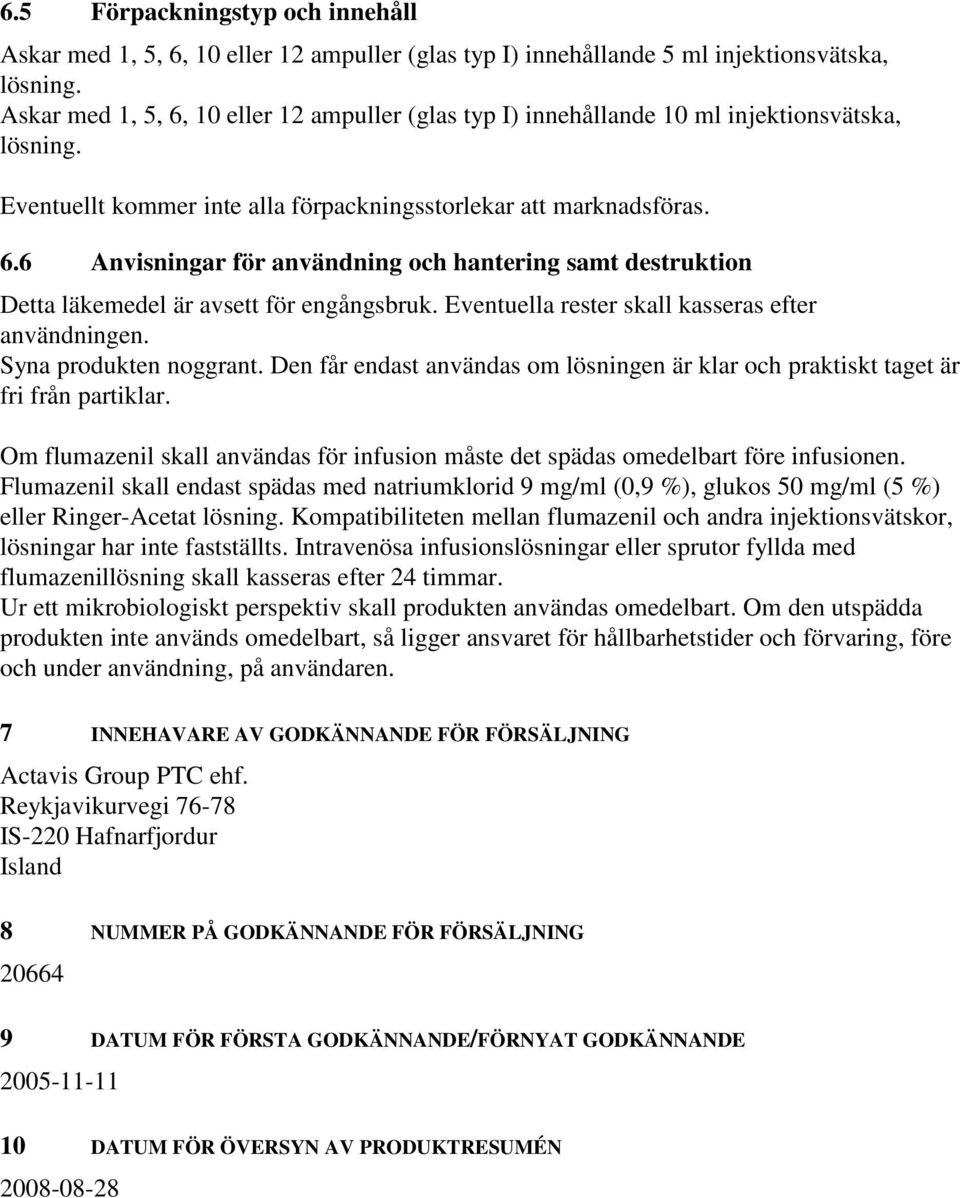 Eventuella rester skall kasseras efter användningen. Syna produkten noggrant. Den får endast användas om lösningen är klar och praktiskt taget är fri från partiklar.