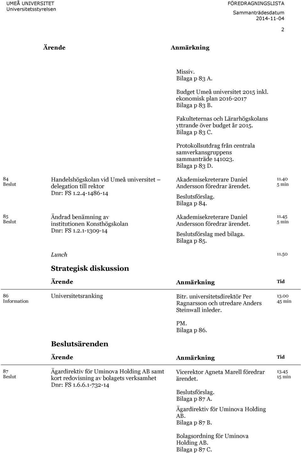 Bilaga p 83 D. 84 Beslut Handelshögskolan vid Umeå universitet delegation till rektor Dnr: FS 1.2.4-1486-14 Akademisekreterare Daniel Andersson föredrar ärendet. Beslutsförslag. Bilaga p 84. 11.