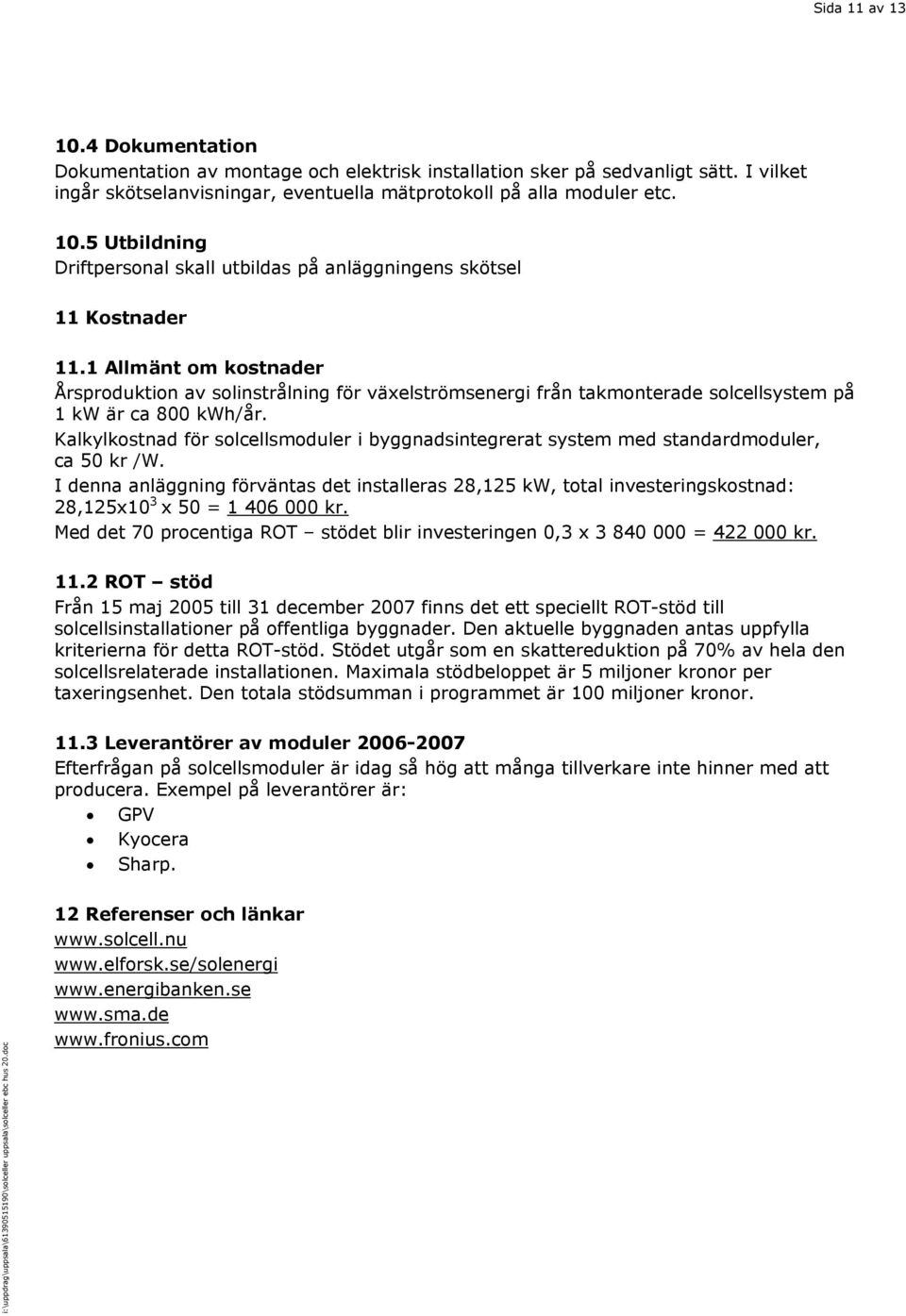 Kalkylkostnad för solcellsmoduler i byggnadsintegrerat system med standardmoduler, ca 50 kr /W.