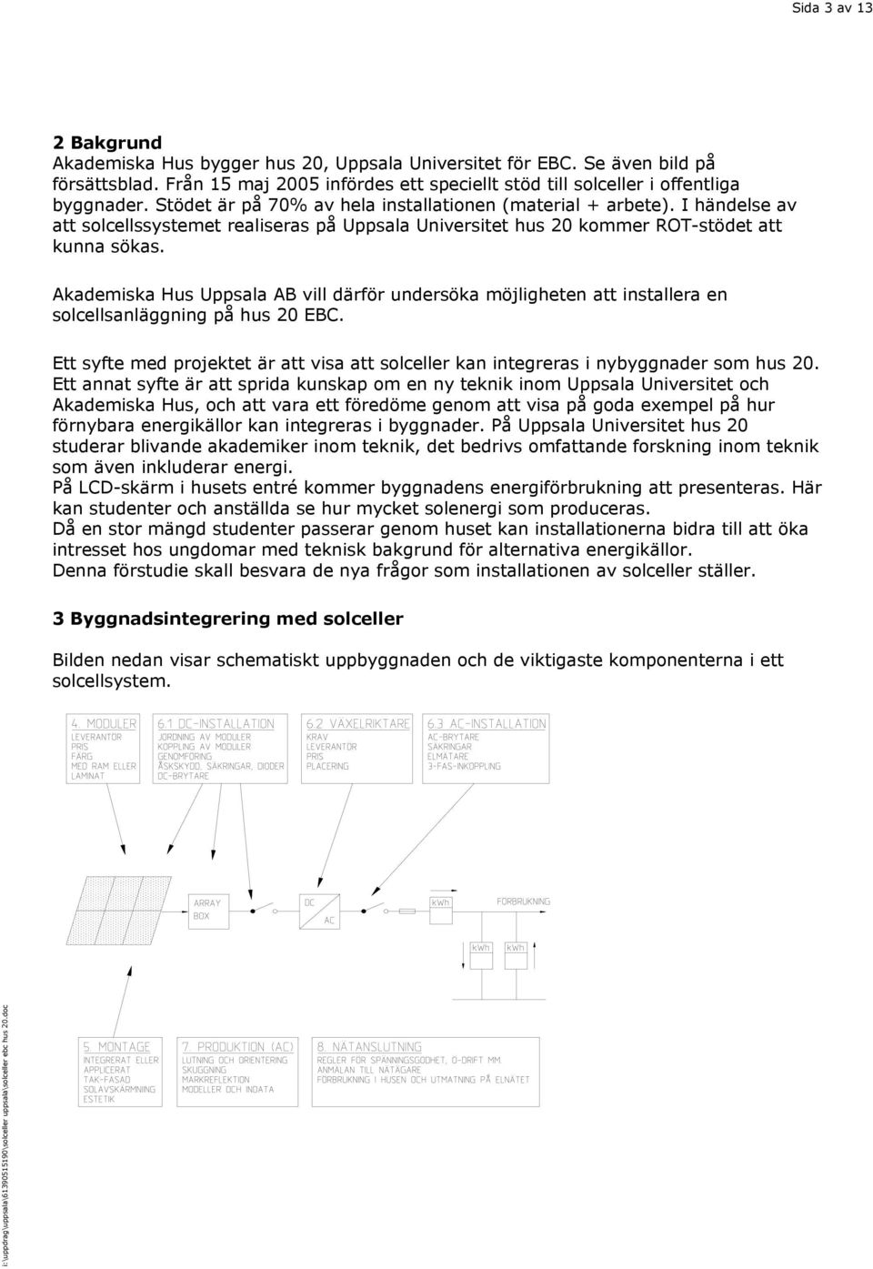 Akademiska Hus Uppsala AB vill därför undersöka möjligheten att installera en solcellsanläggning på hus 20 EBC.