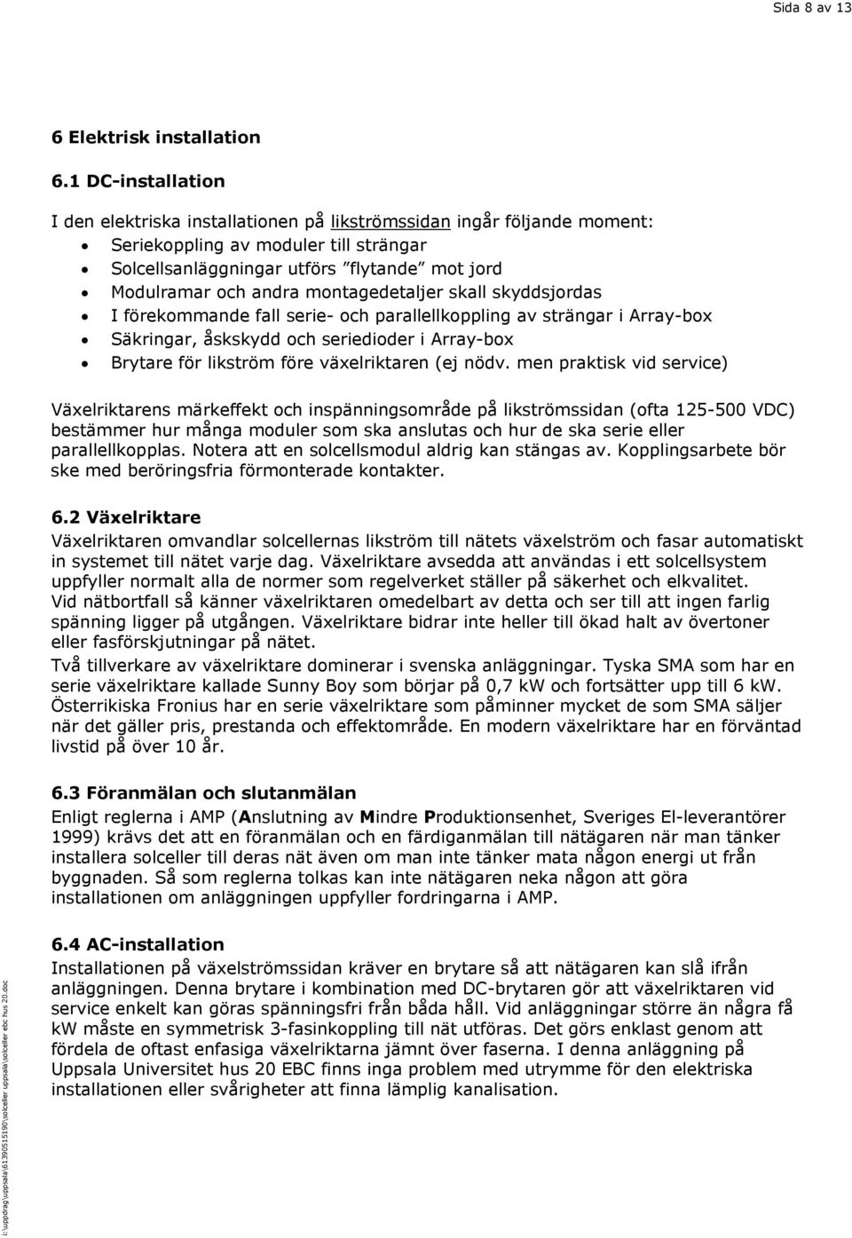 montagedetaljer skall skyddsjordas I förekommande fall serie- och parallellkoppling av strängar i Array-box Säkringar, åskskydd och seriedioder i Array-box Brytare för likström före växelriktaren (ej