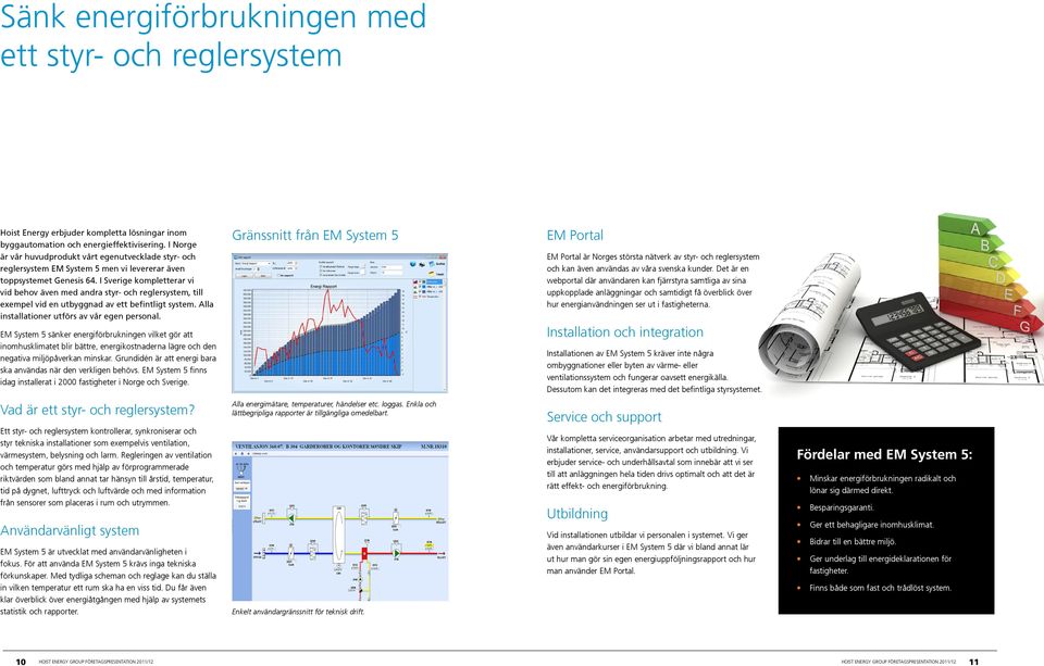 I Sverige kompletterar vi vid behov även med andra styr- och reglersystem, till exempel vid en utbyggnad av ett befintligt system. Alla installationer utförs av vår egen personal.