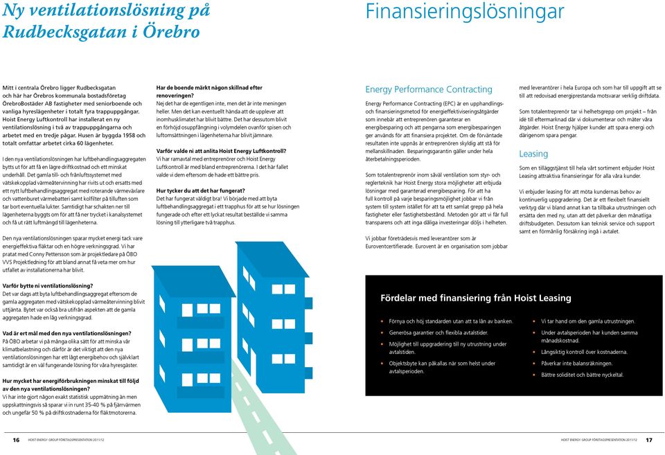 Husen är byggda 1958 och totalt omfattar arbetet cirka 60 lägenheter. I den nya ventilationslösningen har luftbehandlingsaggregaten bytts ut för att få en lägre driftkostnad och ett minskat underhåll.