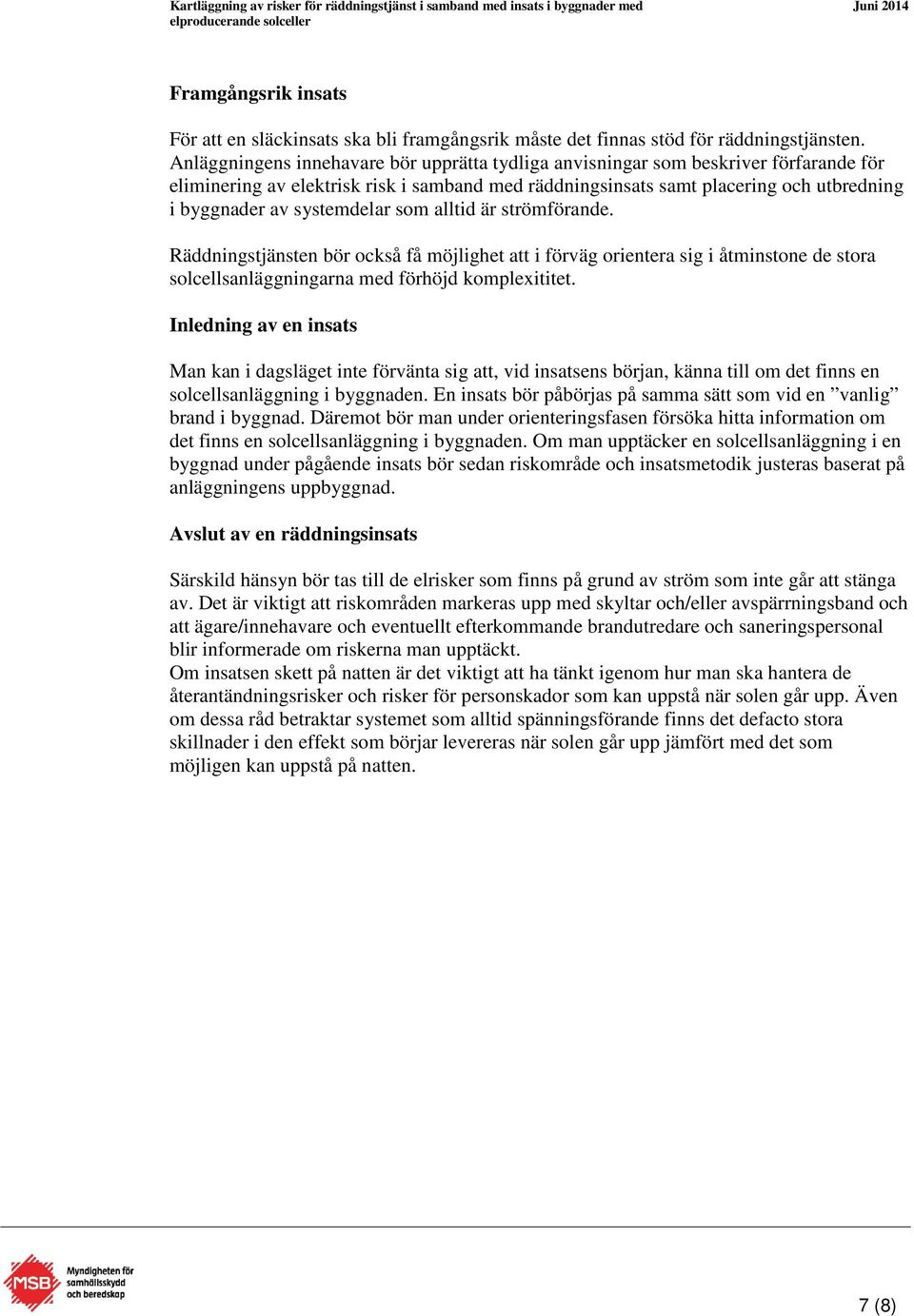 systemdelar som alltid är strömförande. Räddningstjänsten bör också få möjlighet att i förväg orientera sig i åtminstone de stora solcellsanläggningarna med förhöjd komplexititet.