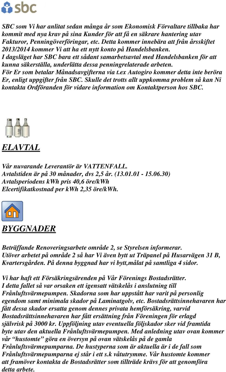 I dagsläget har SBC bara ett sådant samarbetsavtal med Handelsbanken för att kunna säkerställa, underlätta dessa penningrelaterade arbeten. För Er som betalar Månadsavgifterna via t.