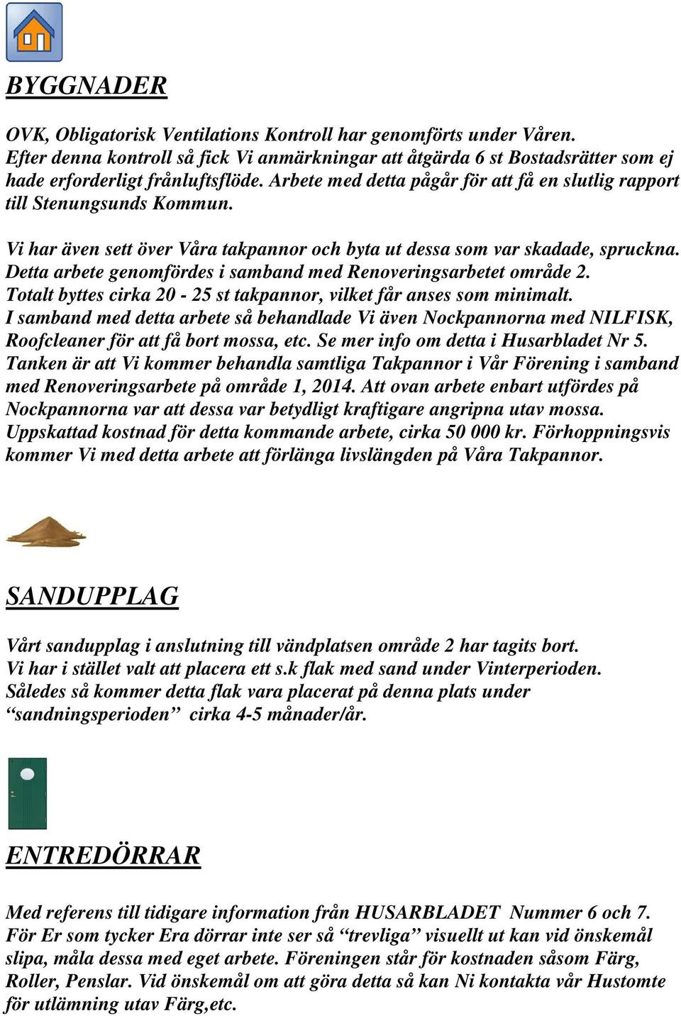 Detta arbete genomfördes i samband med Renoveringsarbetet område 2. Totalt byttes cirka 20-25 st takpannor, vilket får anses som minimalt.