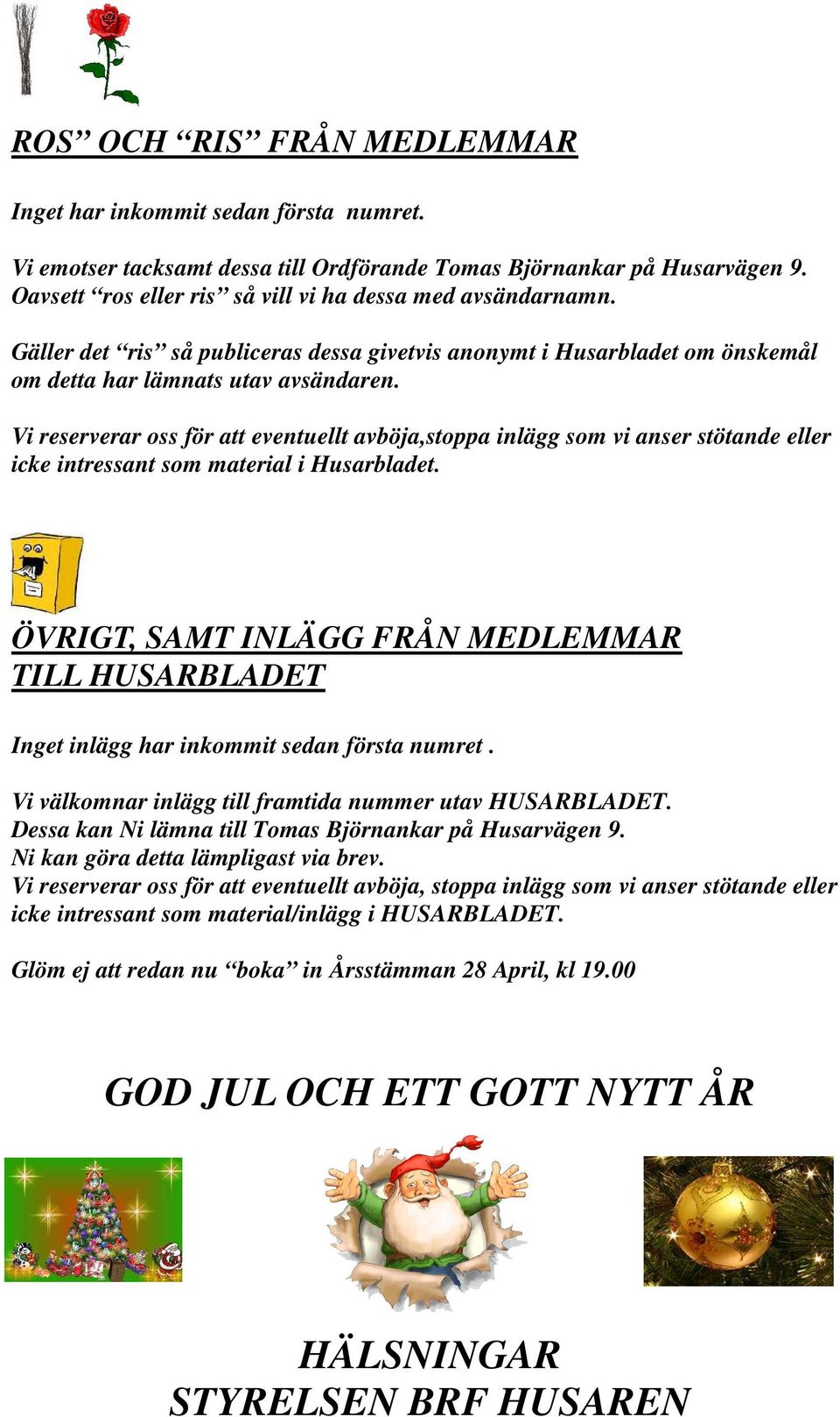 Vi reserverar oss för att eventuellt avböja,stoppa inlägg som vi anser stötande eller icke intressant som material i Husarbladet.