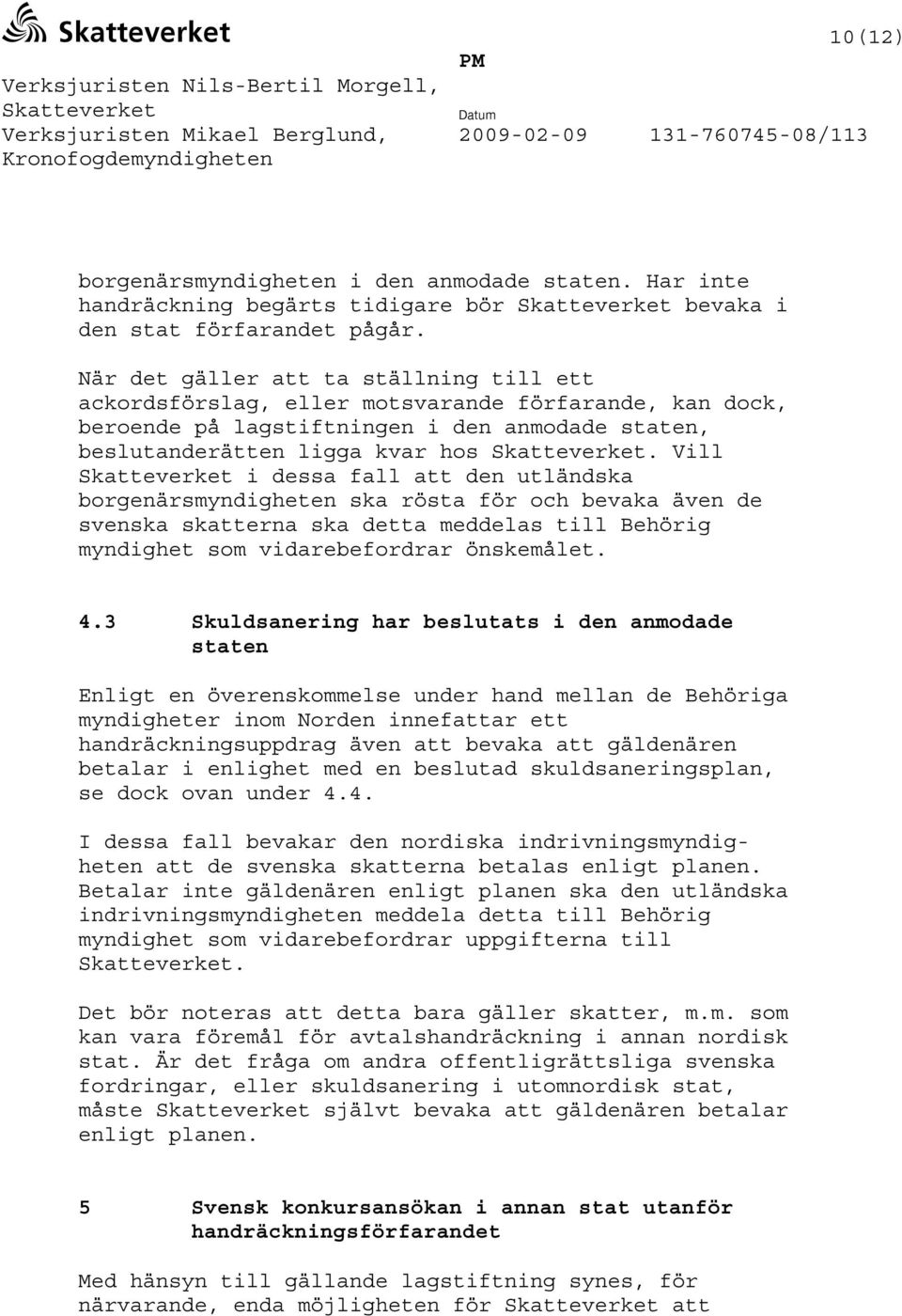 Vill i dessa fall att den utländska borgenärsmyndigheten ska rösta för och bevaka även de svenska skatterna ska detta meddelas till Behörig myndighet som vidarebefordrar önskemålet. 4.