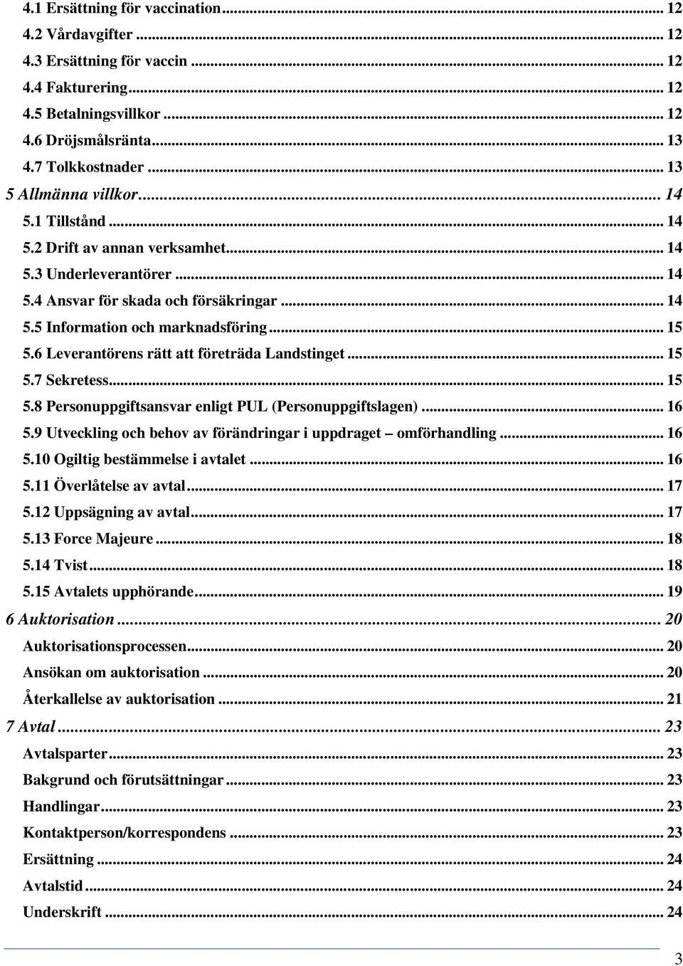 6 Leverantörens rätt att företräda Landstinget... 15 5.7 Sekretess... 15 5.8 Personuppgiftsansvar enligt PUL (Personuppgiftslagen)... 16 5.