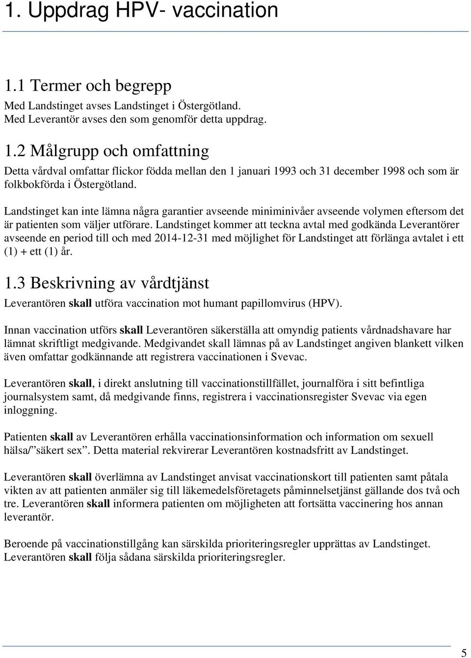 Landstinget kommer att teckna avtal med godkända Leverantörer avseende en period till och med 2014-12-31 med möjlighet för Landstinget att förlänga avtalet i ett (1) + ett (1) år. 1.