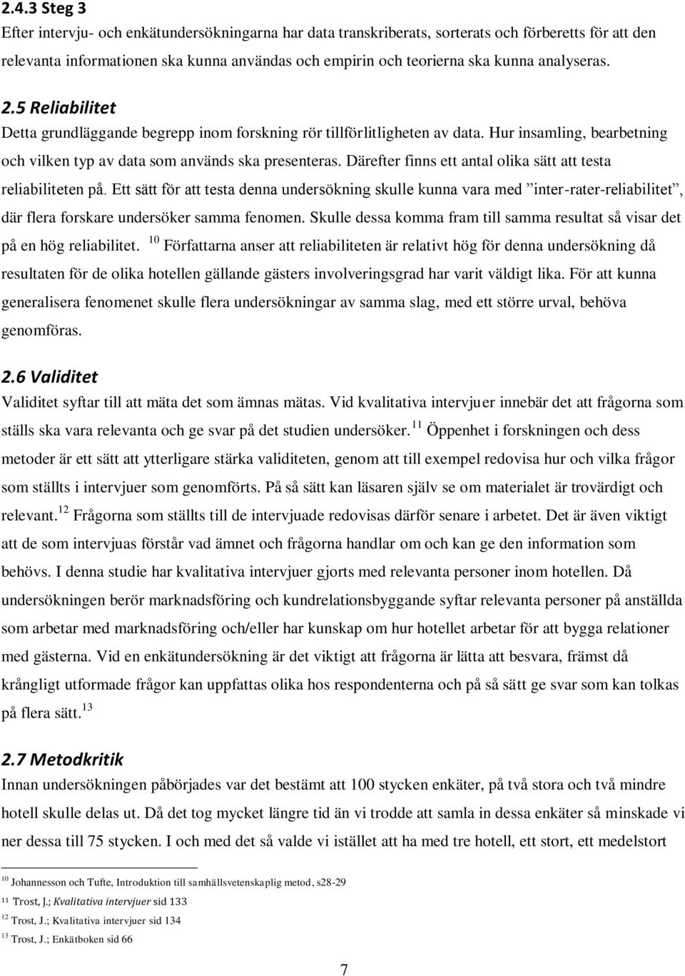 Därefter finns ett antal olika sätt att testa reliabiliteten på. Ett sätt för att testa denna undersökning skulle kunna vara med inter-rater-reliabilitet, där flera forskare undersöker samma fenomen.