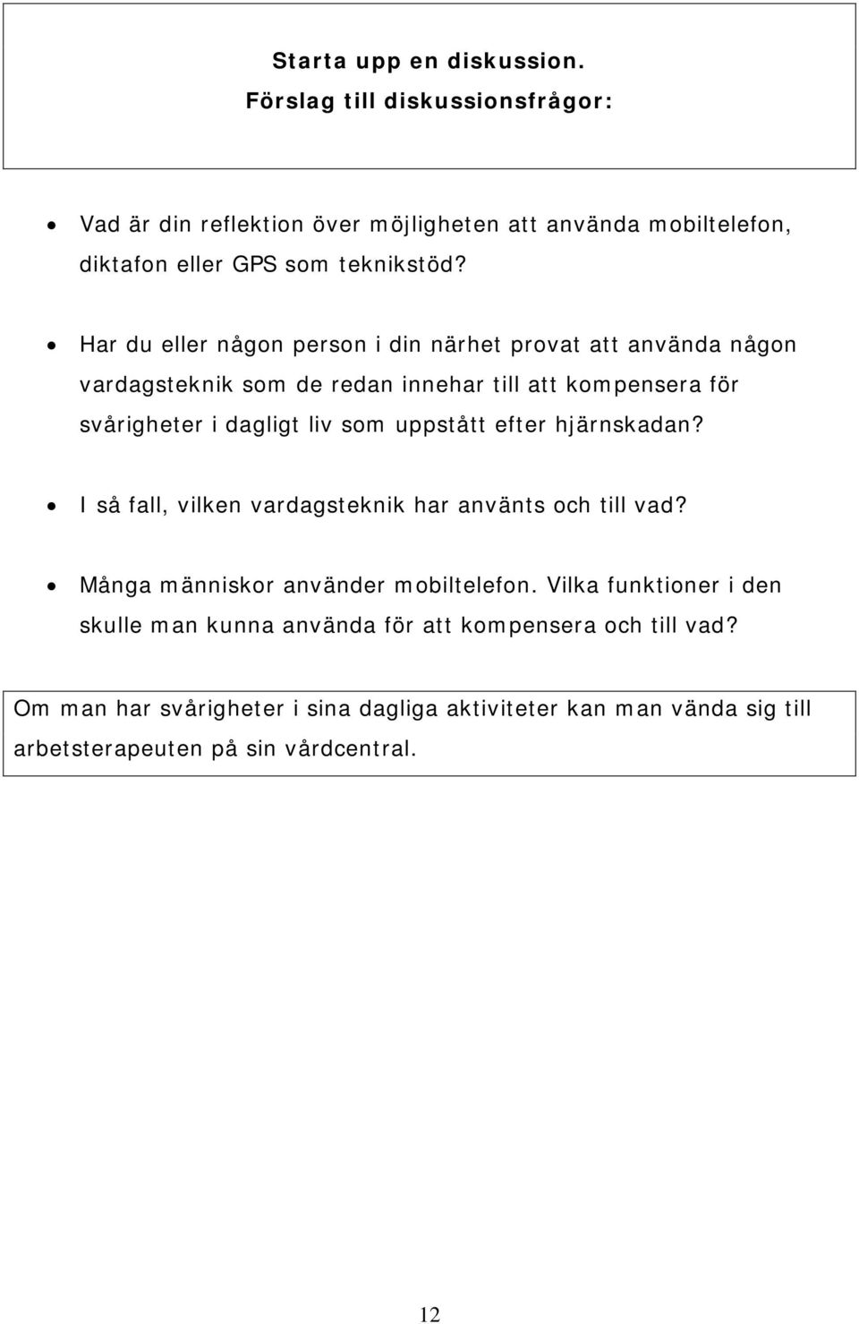 uppstått efter hjärnskadan? I så fall, vilken vardagsteknik har använts och till vad? Många människor använder mobiltelefon.