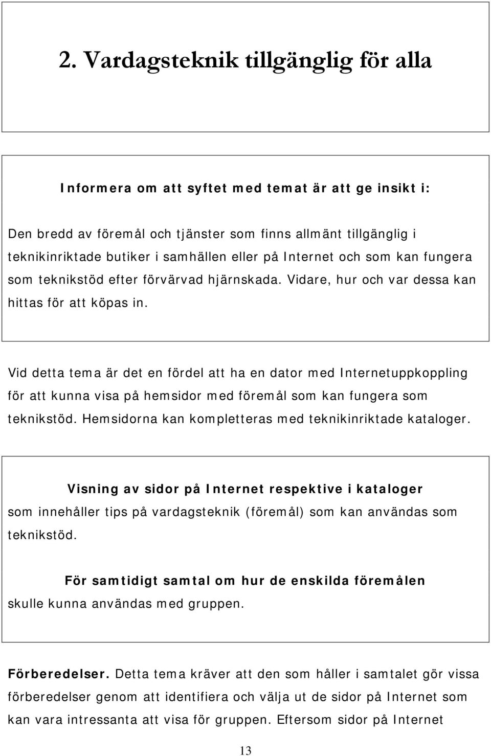 Vid detta tema är det en fördel att ha en dator med Internetuppkoppling för att kunna visa på hemsidor med föremål som kan fungera som teknikstöd.