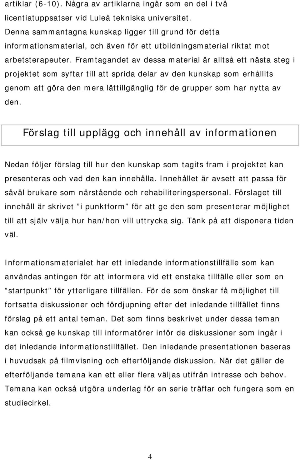 Framtagandet av dessa material är alltså ett nästa steg i projektet som syftar till att sprida delar av den kunskap som erhållits genom att göra den mera lättillgänglig för de grupper som har nytta