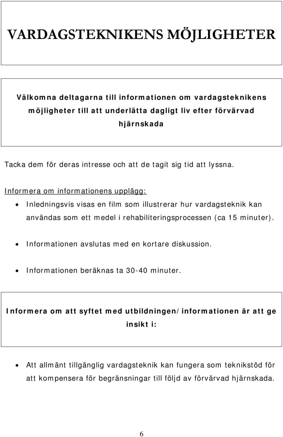 Informera om informationens upplägg: Inledningsvis visas en film som illustrerar hur vardagsteknik kan användas som ett medel i rehabiliteringsprocessen (ca 15 minuter).