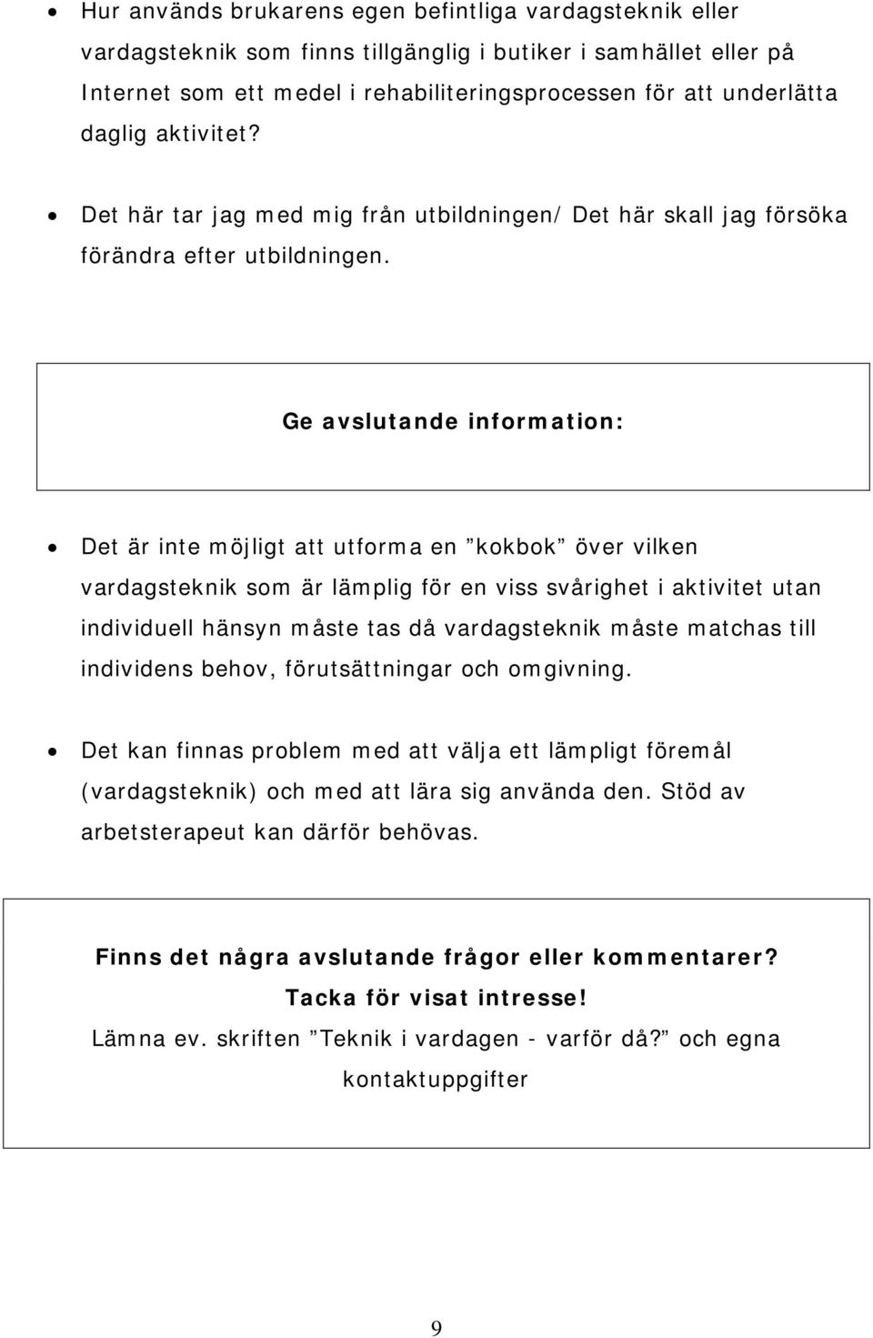 Ge avslutande information: Det är inte möjligt att utforma en kokbok över vilken vardagsteknik som är lämplig för en viss svårighet i aktivitet utan individuell hänsyn måste tas då vardagsteknik