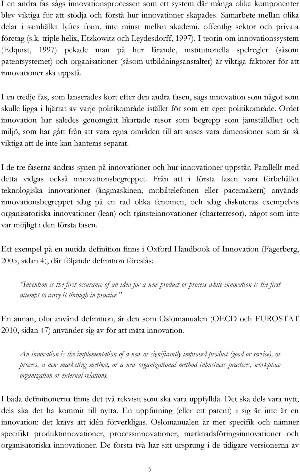 I teorin om innovationssystem (Edquist, 1997) pekade man på hur lärande, institutionella spelregler (såsom patentsystemet) och organisationer (såsom utbildningsanstalter) är viktiga faktorer för att