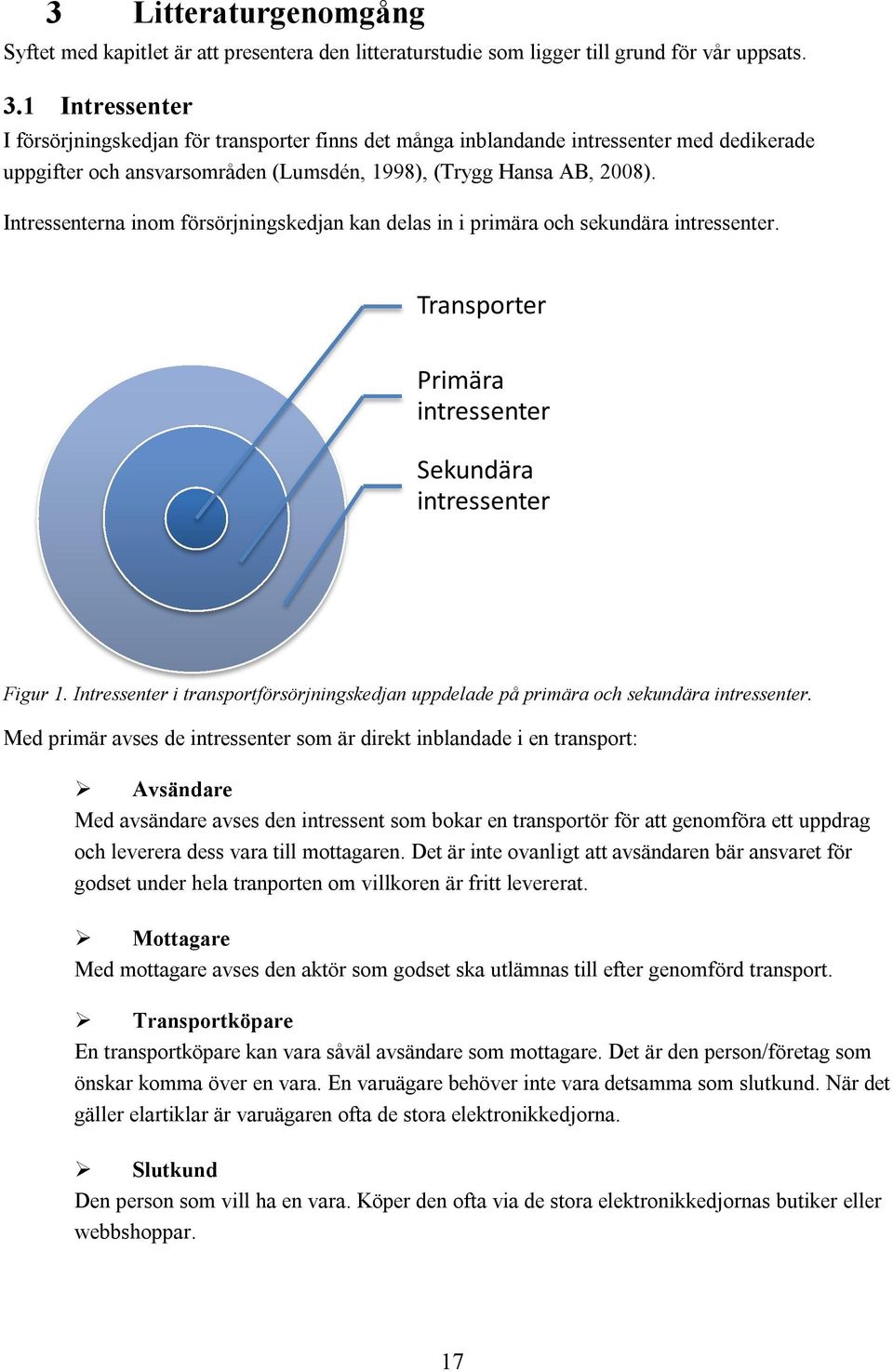 Intressenterna inom försörjningskedjan kan delas in i primära och sekundära intressenter. Transporter Primära intressenter Sekundära intressenter Figur 1.