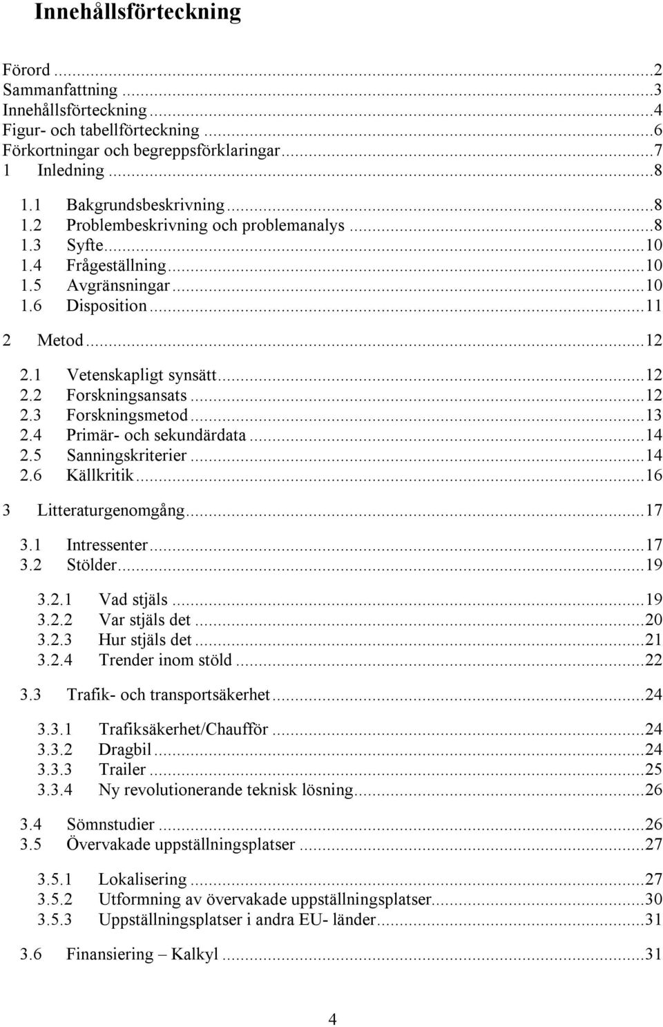 .. 12 Forskningsansats... 12 Forskningsmetod... 13 Primär- och sekundärdata... 14 Sanningskriterier... 14 Källkritik... 16 Litteraturgenomgång... 17 3.1 3.2 Intressenter... 17 Stölder... 19 3.2.1 3.2.2 3.