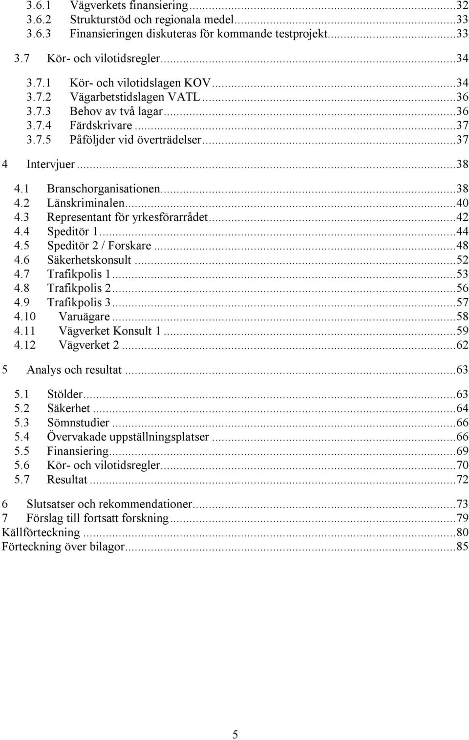 .. 40 4.3 Representant för yrkesförarrådet... 42 4.4 Speditör 1... 44 4.5 Speditör 2 / Forskare... 48 4.6 Säkerhetskonsult... 52 4.7 Trafikpolis 1... 53 4.8 Trafikpolis 2... 56 4.9 Trafikpolis 3.