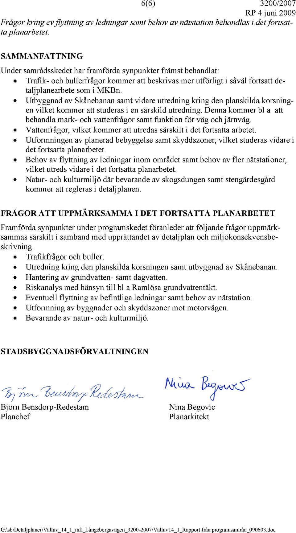Utbyggnad av Skånebanan samt vidare utredning kring den planskilda korsningen vilket kommer att studeras i en särskild utredning.